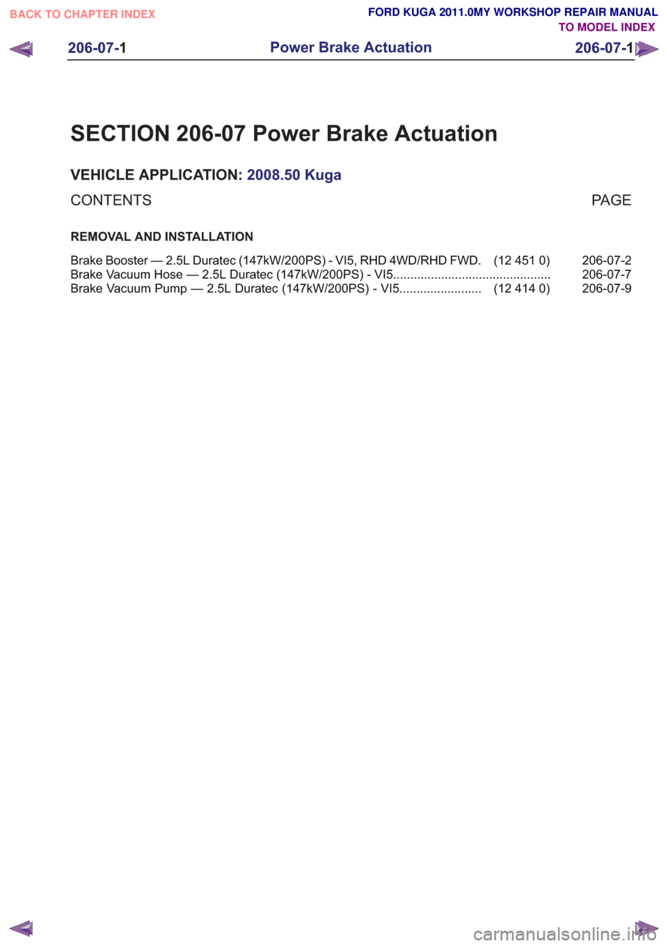 FORD KUGA 2011 1.G Workshop Manual SECTION 206-07 Power Brake Actuation
VEHICLE APPLICATION:2008.50 Kuga
PA G E
CONTENTS
REMOVAL AND INSTALLATION
206-07-2
(12 451 0)
Brake Booster — 2.5L Duratec (147kW/200PS) - VI5, RHD 4WD/RHD FWD .