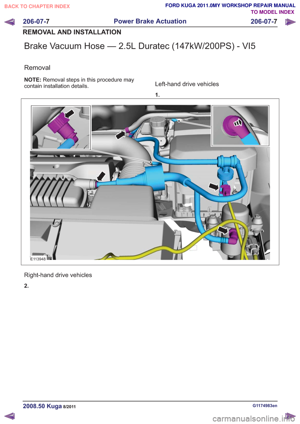 FORD KUGA 2011 1.G Workshop Manual Brake Vacuum Hose — 2.5L Duratec (147kW/200PS) - VI5
Removal
NOTE:Removal steps in this procedure may
contain installation details.Left-hand drive vehicles
1.
E113948
Right-hand drive vehicles
2.
G1
