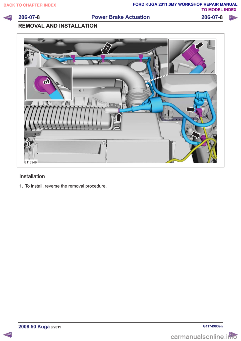 FORD KUGA 2011 1.G Workshop Manual E113949
x3
Installation
1.To install, reverse the removal procedure.
G1174983en2008.50 Kuga8/2011
206-07- 8
Power Brake Actuation
206-07- 8
REMOVAL AND INSTALLATION
TO MODEL INDEX
BACK TO CHAPTER INDE