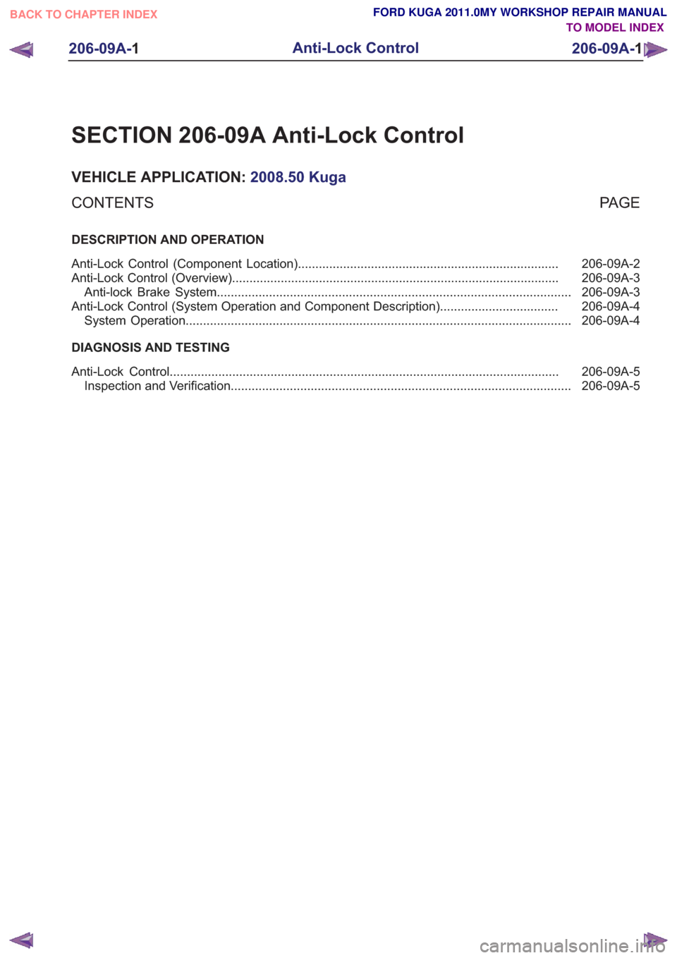 FORD KUGA 2011 1.G Workshop Manual SECTION 206-09A Anti-Lock Control
VEHICLE APPLICATION:2008.50 Kuga
PA G E
CONTENTS
DESCRIPTION AND OPERATION
206-09A-2
Anti-Lock Control (Component Location) .......................................... FORD KUGA 2011 1.G Workshop Manual SECTION 206-09A Anti-Lock Control
VEHICLE APPLICATION:2008.50 Kuga
PA G E
CONTENTS
DESCRIPTION AND OPERATION
206-09A-2
Anti-Lock Control (Component Location) ..........................................