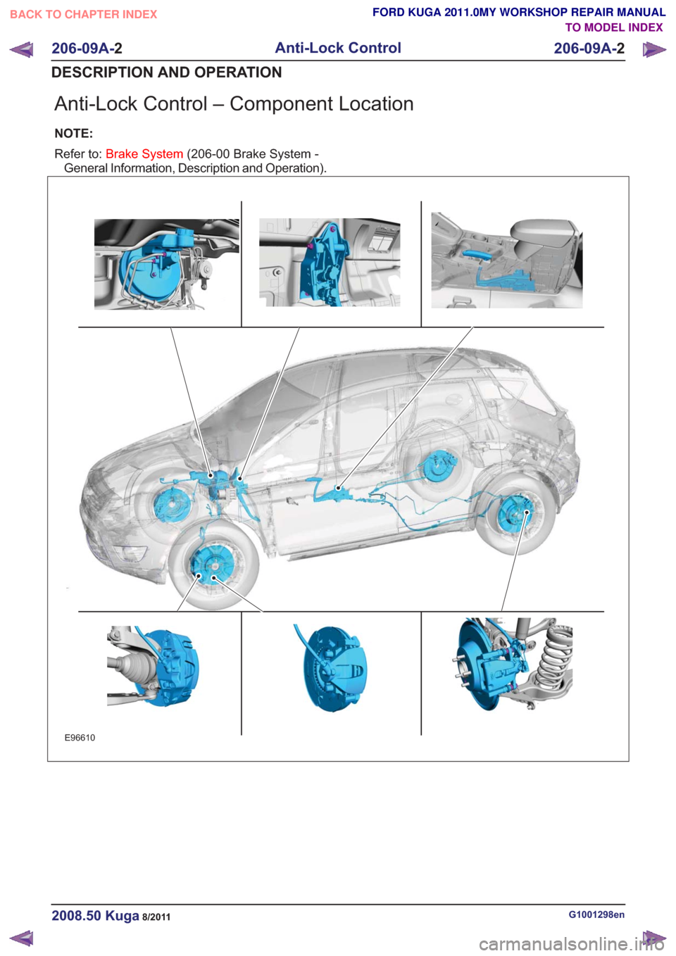 FORD KUGA 2011 1.G Workshop Manual Anti-Lock Control – Component Location
NOTE:
Refer to:Brake System (206-00 Brake System -
General Information, Description and Operation).
E96610
G1001298en2008.50 Kuga8/2011
206-09A- 2
Anti-Lock Co FORD KUGA 2011 1.G Workshop Manual Anti-Lock Control – Component Location
NOTE:
Refer to:Brake System (206-00 Brake System -
General Information, Description and Operation).
E96610
G1001298en2008.50 Kuga8/2011
206-09A- 2
Anti-Lock Co