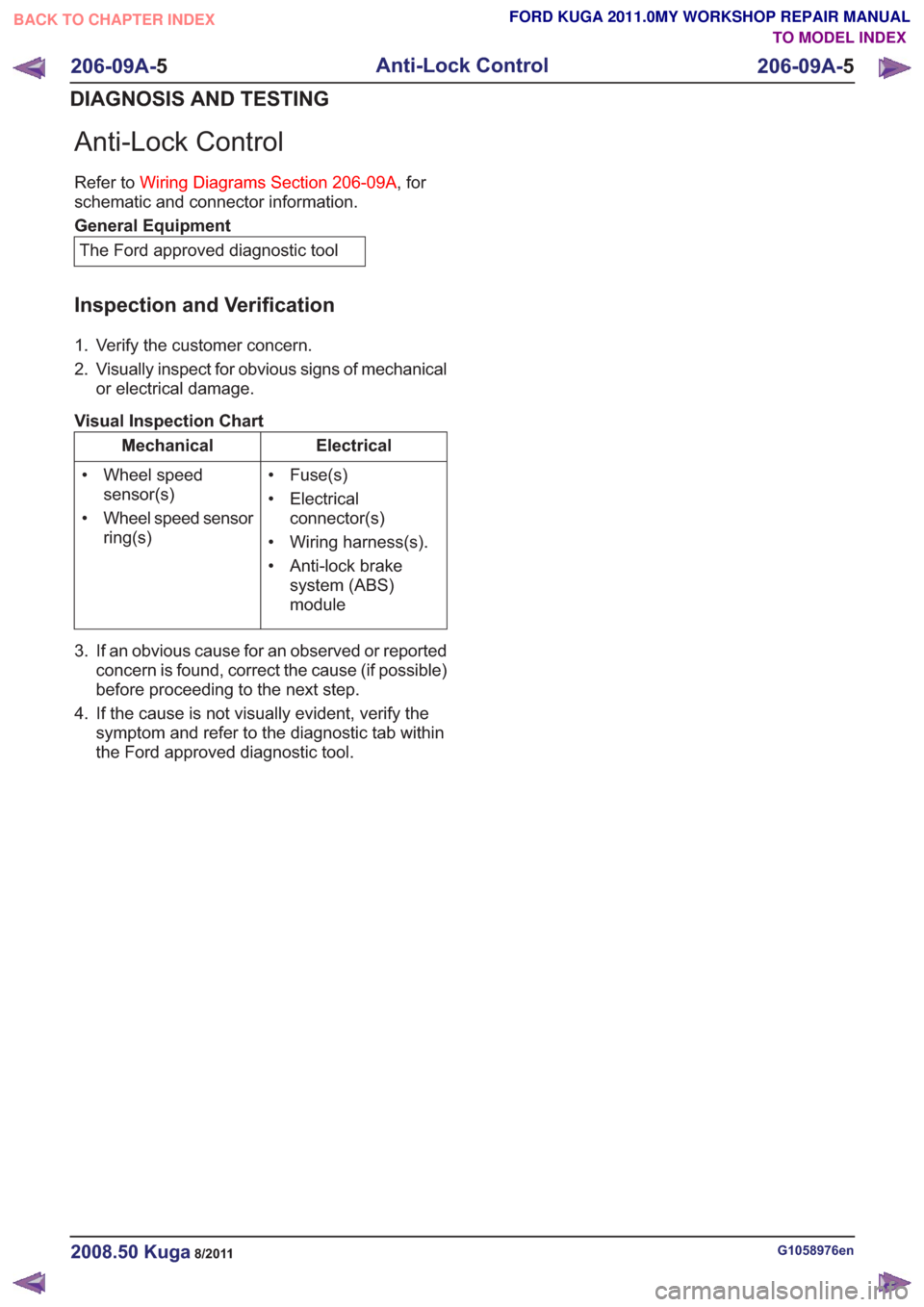 FORD KUGA 2011 1.G Repair Manual Anti-Lock Control
schematic
and connector information.
General Equipment
The Ford approved diagnostic tool
Inspection and Verification
1. Verify the customer concern.
2. Visually inspect for obvious s FORD KUGA 2011 1.G Repair Manual Anti-Lock Control
schematic
and connector information.
General Equipment
The Ford approved diagnostic tool
Inspection and Verification
1. Verify the customer concern.
2. Visually inspect for obvious s