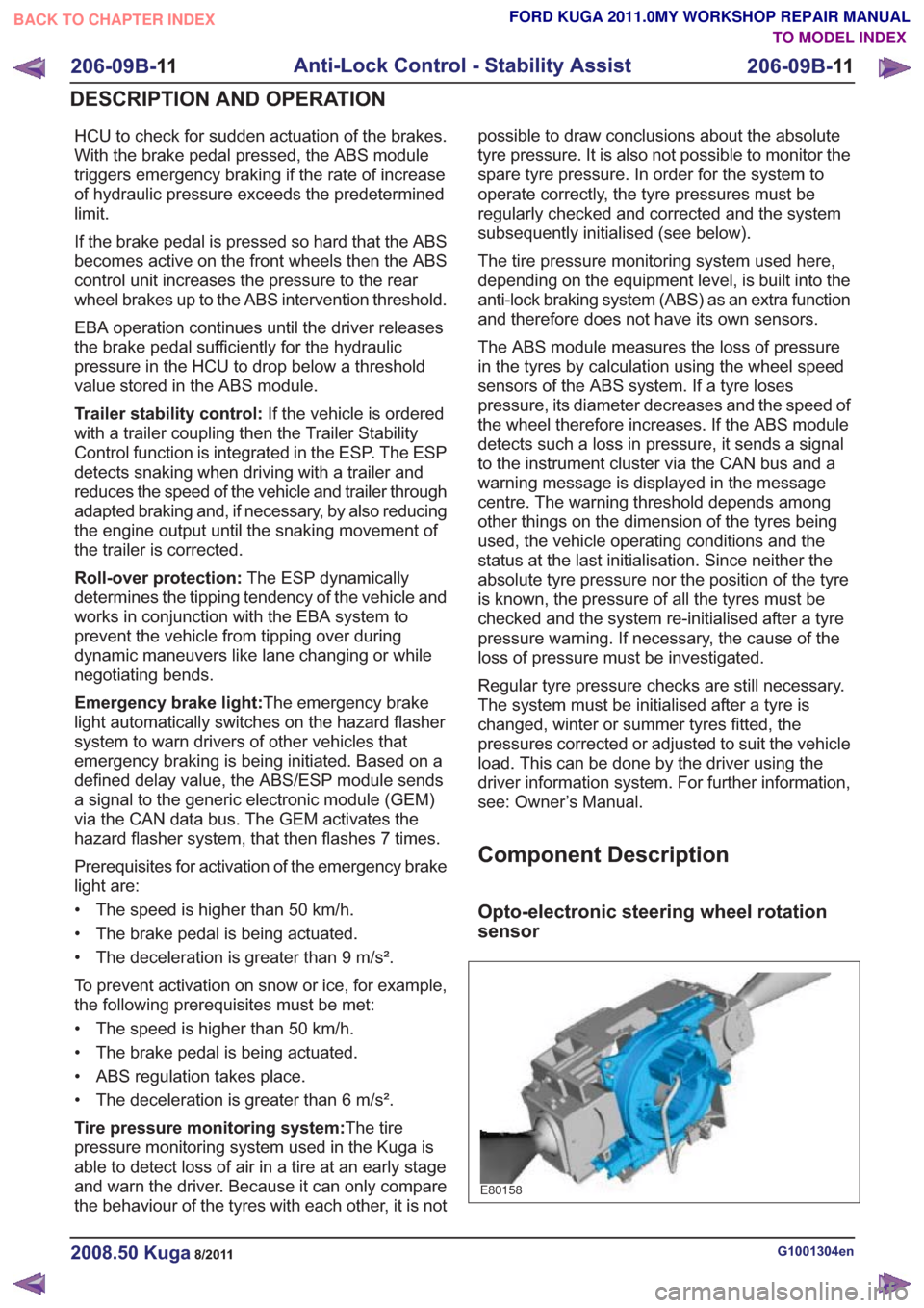 FORD KUGA 2011 1.G User Guide HCU to check for sudden actuation of the brakes.
With the brake pedal pressed, the ABS module
triggers emergency braking if the rate of increase
of hydraulic pressure exceeds the predetermined
limit.
