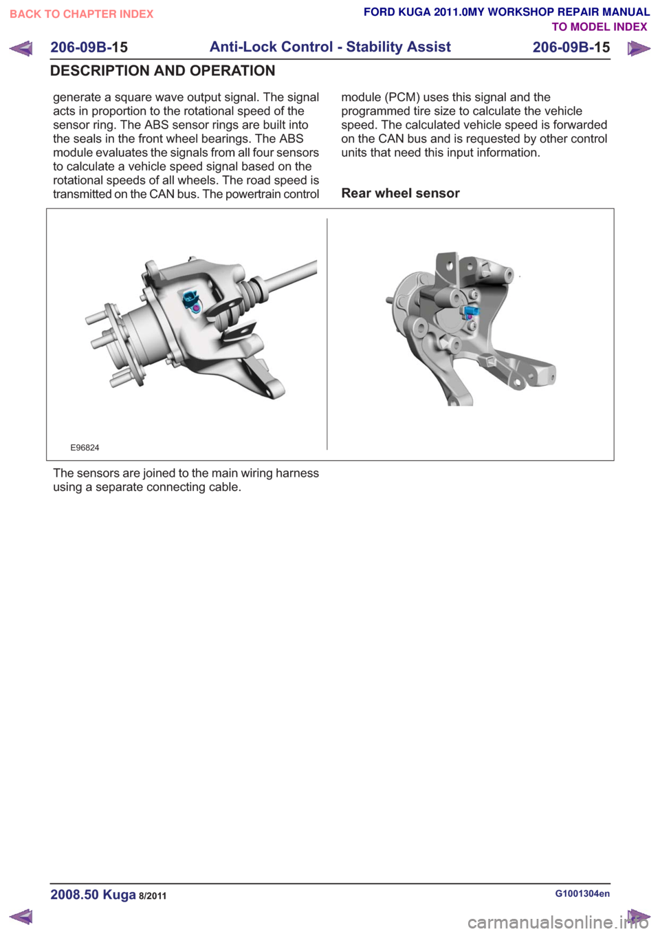 FORD KUGA 2011 1.G Workshop Manual generate a square wave output signal. The signal
acts in proportion to the rotational speed of the
sensor ring. The ABS sensor rings are built into
the seals in the front wheel bearings. The ABS
modul