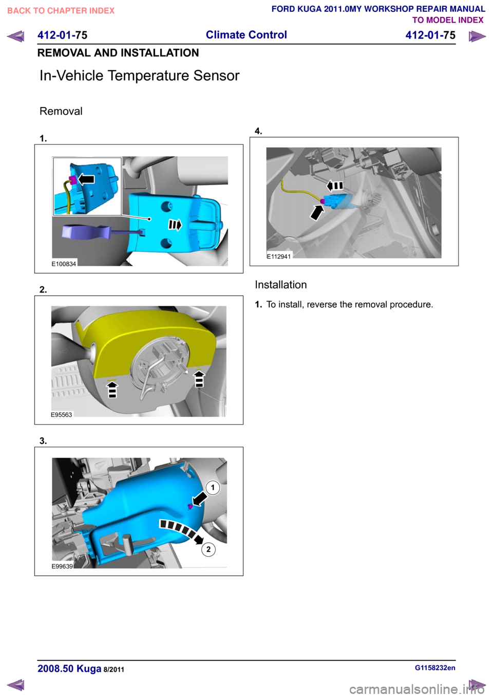 FORD KUGA 2011 1.G Workshop Manual In-Vehicle Temperature Sensor
Removal
1.
2.
3. 4.
Installation
1.
To install, reverse the removal procedure. G1158232en
2008.50 Kuga 8/2011 412-01-75
Climate Control
412-01-75
REMOVAL AND INSTALLATION FORD KUGA 2011 1.G Workshop Manual In-Vehicle Temperature Sensor
Removal
1.
2.
3. 4.
Installation
1.
To install, reverse the removal procedure. G1158232en
2008.50 Kuga 8/2011 412-01-75
Climate Control
412-01-75
REMOVAL AND INSTALLATION