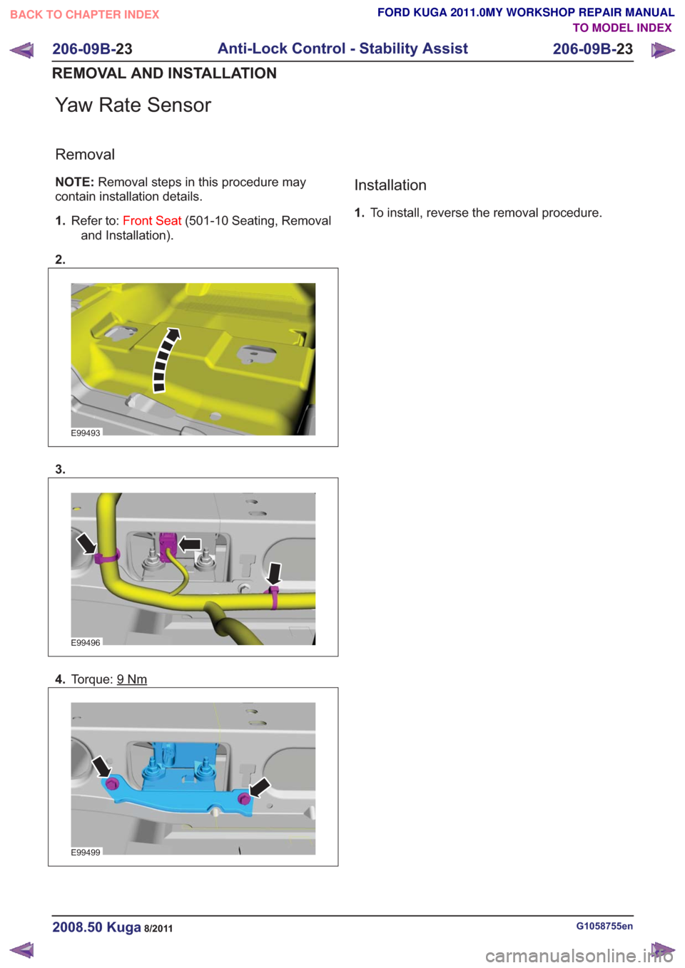 FORD KUGA 2011 1.G Manual PDF Yaw Rate Sensor
Removal
NOTE:Removal steps in this procedure may
contain installation details.
1. Refer to: Front Seat (501-10 Seating, Removal
and Installation).
2.
E99493
3.
E99496
4. Torque: 9Nm
E9 FORD KUGA 2011 1.G Manual PDF Yaw Rate Sensor
Removal
NOTE:Removal steps in this procedure may
contain installation details.
1. Refer to: Front Seat (501-10 Seating, Removal
and Installation).
2.
E99493
3.
E99496
4. Torque: 9Nm
E9