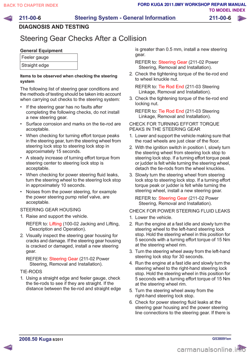 FORD KUGA 2011 1.G Owners Guide Steering Gear Checks After a Collision
General EquipmentFeeler gauge
Straight edge
Items to be observed when checking the steering
system
The following list of steering gear conditions and
the methods