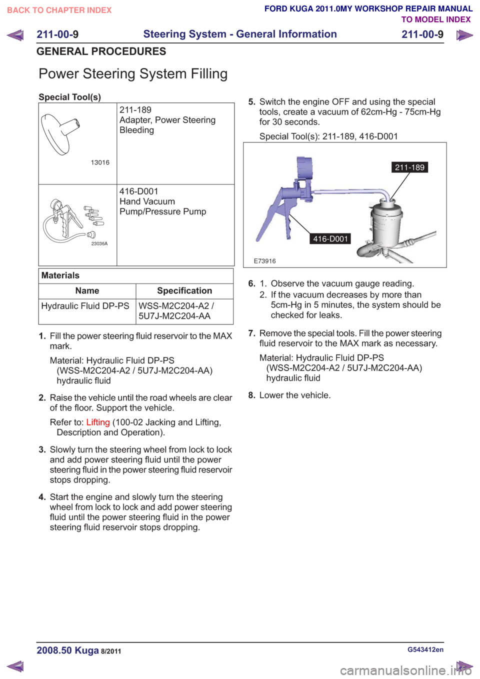 FORD KUGA 2011 1.G Owners Manual Power Steering System Filling
Special Tool(s)211-189
Adapter, Power Steering
Bleeding
13016
416-D001
Hand Vacuum
Pump/Pressure Pump
23036A
Materials
Specification
Name
WSS-M2C204-A2 /
5U7J-M2C204-AA
H