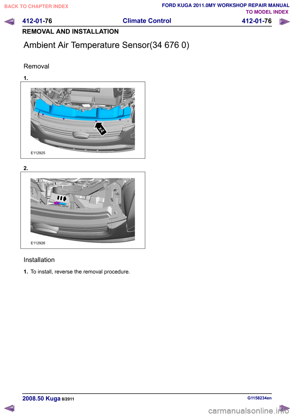 FORD KUGA 2011 1.G Workshop Manual Ambient Air Temperature Sensor(34 676 0)
Removal
1.
2.
Installation
1.
To install, reverse the removal procedure. G1158234en
2008.50 Kuga 8/2011 412-01-76
Climate Control
412-01-76
REMOVAL AND INSTALL