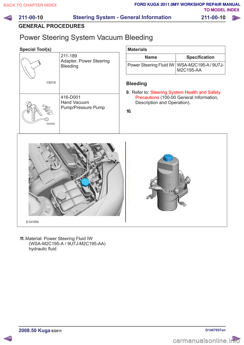 FORD KUGA 2011 1.G Owners Guide Power Steering System Vacuum Bleeding
Special Tool(s)211-189
Adapter, Power Steering
Bleeding
13016
416-D001
Hand Vacuum
Pump/Pressure Pump
23036A
Materials
Specification
Name
WSA-M2C195-A / 9U7J-
M2C