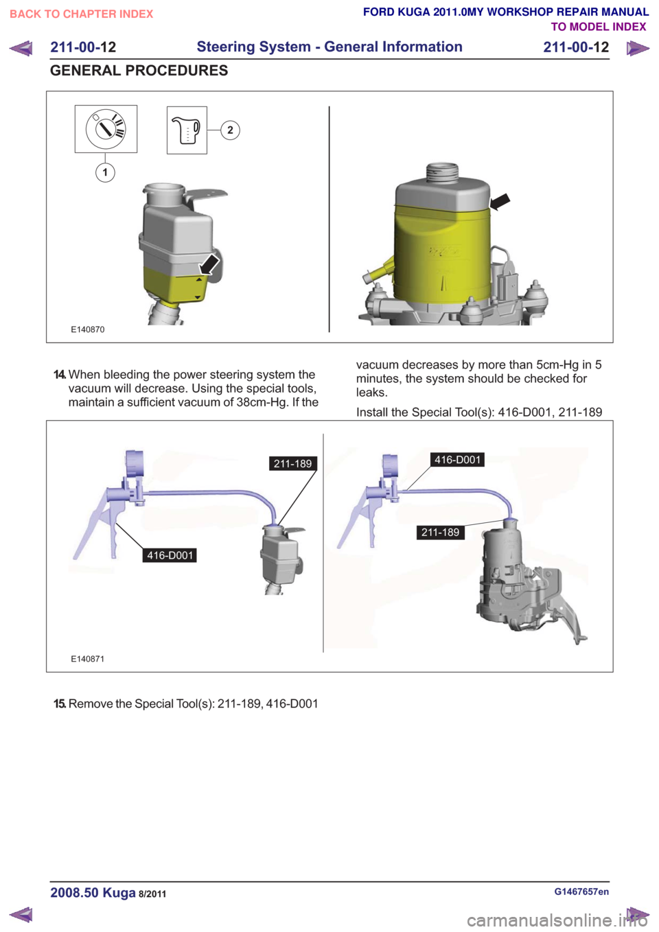 FORD KUGA 2011 1.G Workshop Manual E140870
1
2
14.When bleeding the power steering system the
vacuum will decrease. Using the special tools,
maintain a sufficient vacuum of 38cm-Hg. If the vacuum decreases by more than 5cm-Hg in 5
minu FORD KUGA 2011 1.G Workshop Manual E140870
1
2
14.When bleeding the power steering system the
vacuum will decrease. Using the special tools,
maintain a sufficient vacuum of 38cm-Hg. If the vacuum decreases by more than 5cm-Hg in 5
minu