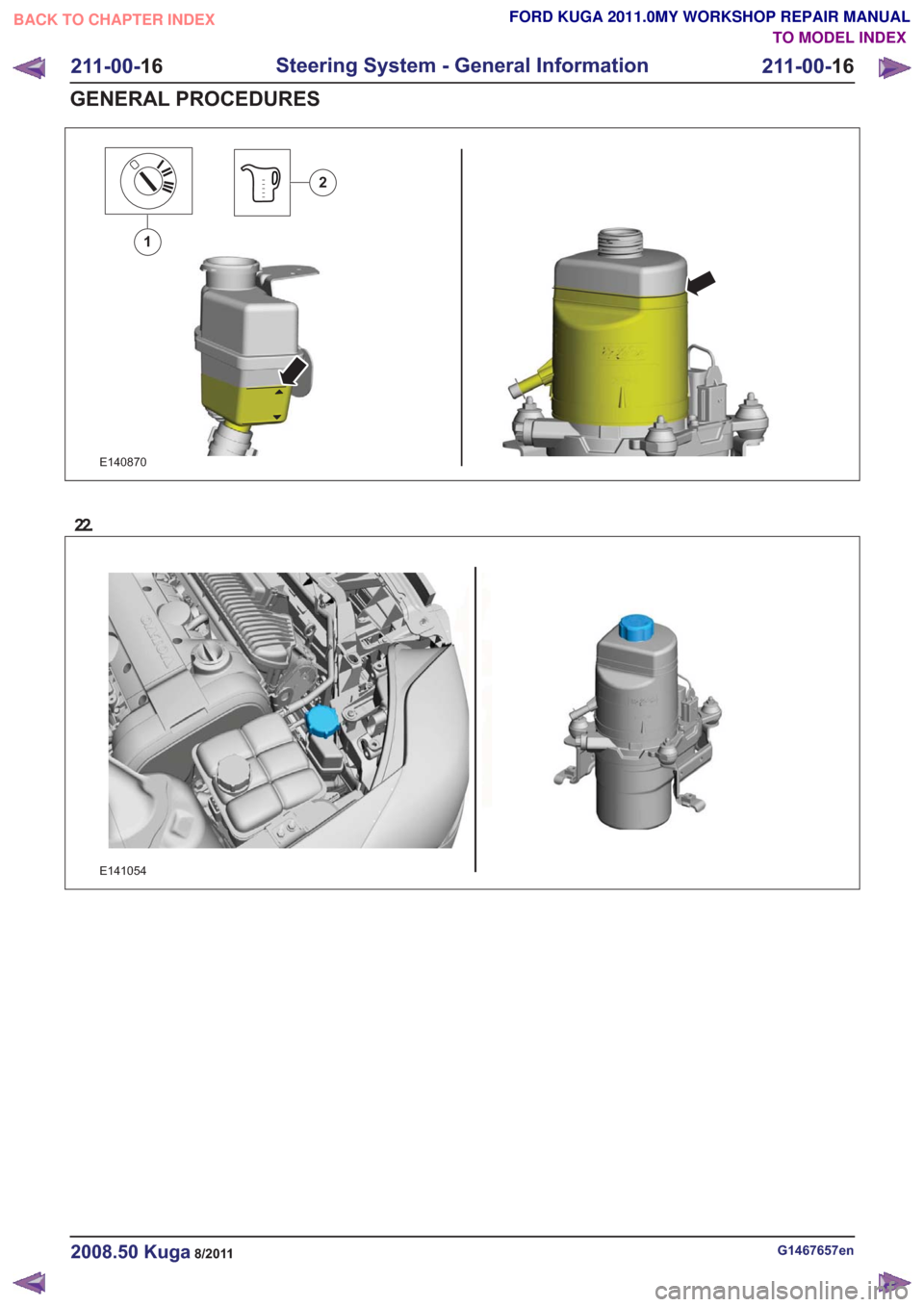 FORD KUGA 2011 1.G Workshop Manual E140870
1
2
22.
E141054
G1467657en2008.50 Kuga8/2011
211-00-16
Steering System - General Information
211-00- 16
GENERAL PROCEDURES
TO MODEL INDEX
BACK TO CHAPTER INDEX
FORD KUGA 2011.0MY WORKSHOP REPA FORD KUGA 2011 1.G Workshop Manual E140870
1
2
22.
E141054
G1467657en2008.50 Kuga8/2011
211-00-16
Steering System - General Information
211-00- 16
GENERAL PROCEDURES
TO MODEL INDEX
BACK TO CHAPTER INDEX
FORD KUGA 2011.0MY WORKSHOP REPA