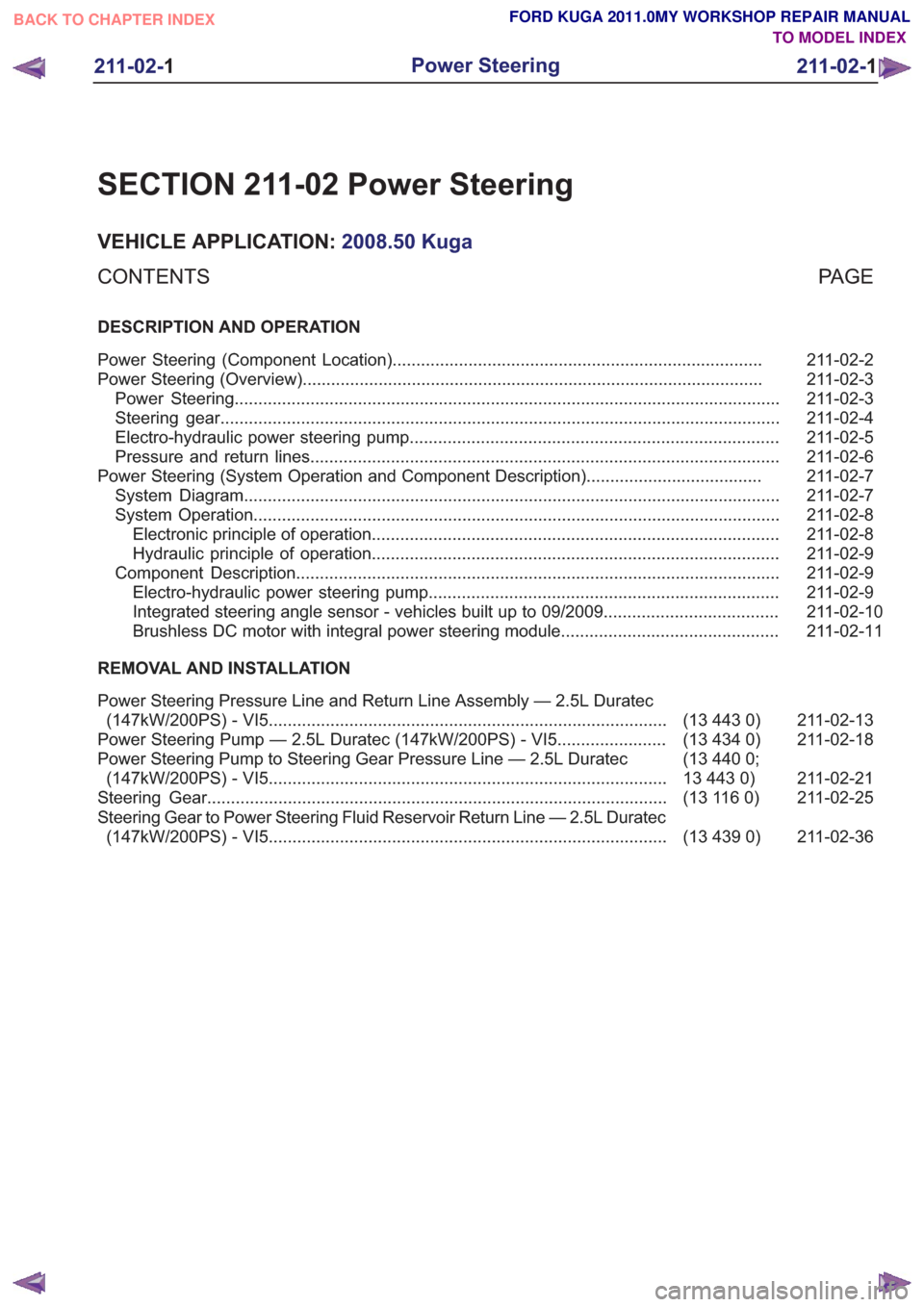 FORD KUGA 2011 1.G Manual PDF SECTION 211-02 Power Steering
VEHICLE APPLICATION:2008.50 Kuga
PA G E
CONTENTS
DESCRIPTION AND OPERATION
211-02-2
Power Steering (Component Location) .................................................. FORD KUGA 2011 1.G Manual PDF SECTION 211-02 Power Steering
VEHICLE APPLICATION:2008.50 Kuga
PA G E
CONTENTS
DESCRIPTION AND OPERATION
211-02-2
Power Steering (Component Location) ..................................................