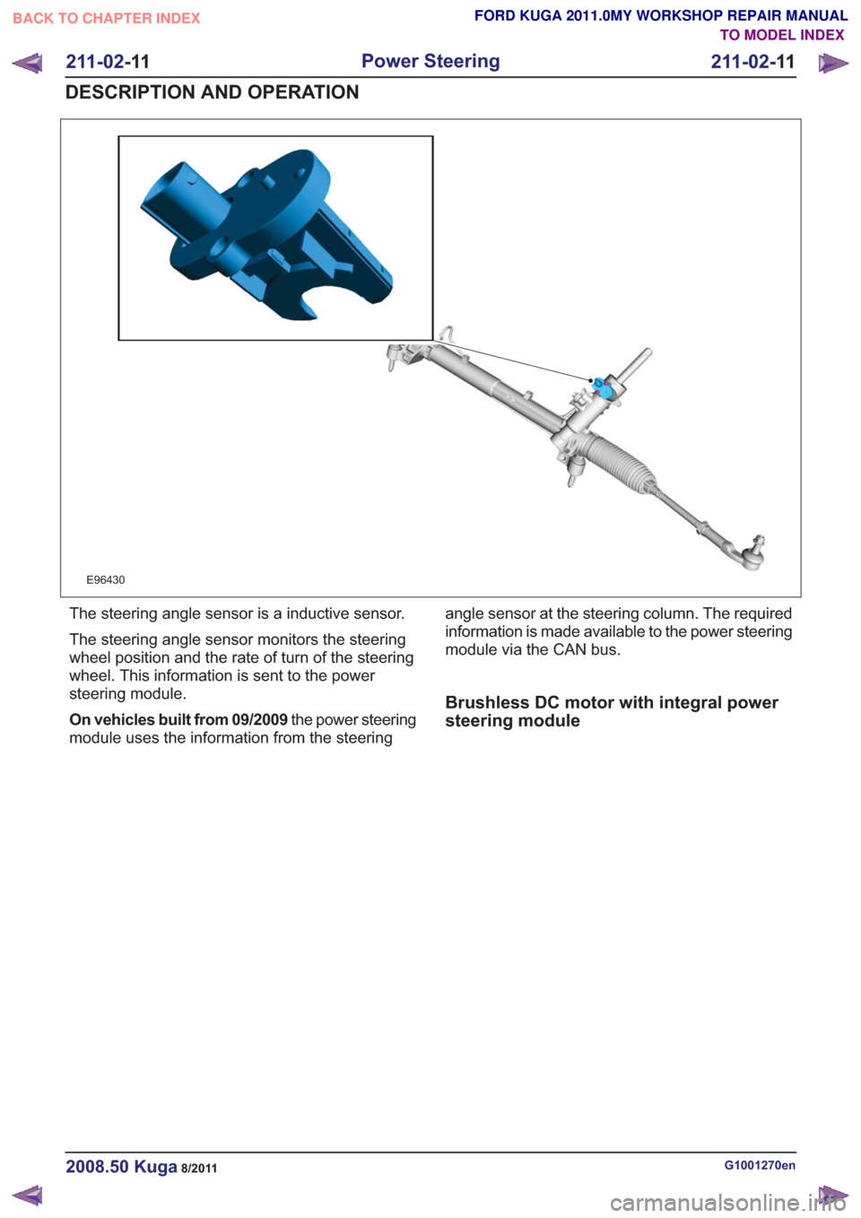 FORD KUGA 2011 1.G Workshop Manual E96430
The steering angle sensor is a inductive sensor.
The steering angle sensor monitors the steering
wheel position and the rate of turn of the steering
wheel. This information is sent to the power FORD KUGA 2011 1.G Workshop Manual E96430
The steering angle sensor is a inductive sensor.
The steering angle sensor monitors the steering
wheel position and the rate of turn of the steering
wheel. This information is sent to the power