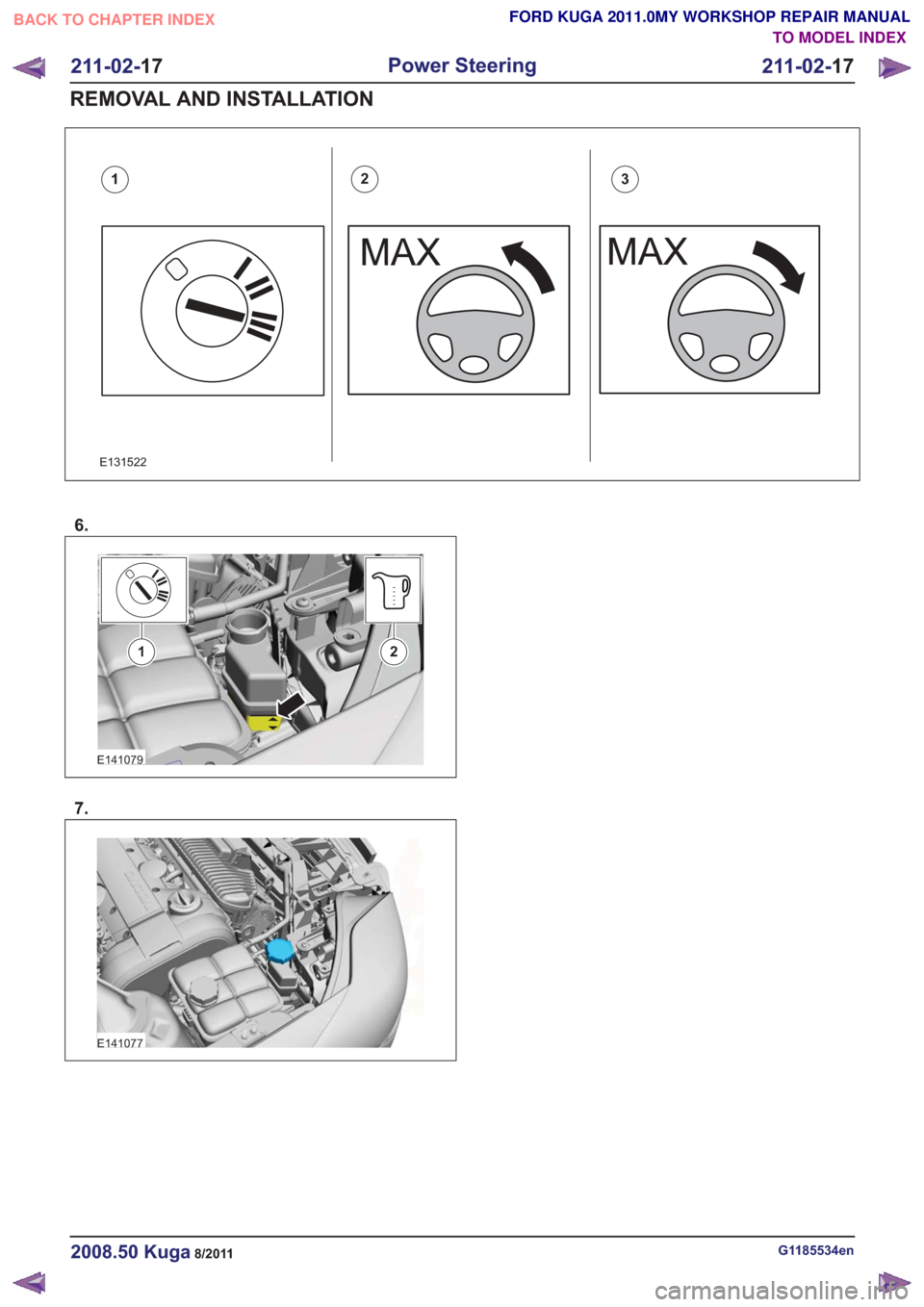 FORD KUGA 2011 1.G Workshop Manual E131522
123
6.
E141079
12
7.
E141077
G1185534en2008.50 Kuga8/2011
211-02-17
Power Steering
211-02- 17
REMOVAL AND INSTALLATION
TO MODEL INDEX
BACK TO CHAPTER INDEX
FORD KUGA 2011.0MY WORKSHOP REPAIR M