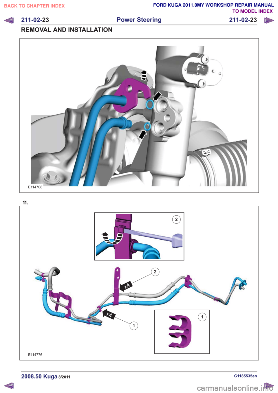 FORD KUGA 2011 1.G Workshop Manual E114708
11 .
E114776
1
1
x4
2
x4
2
G1185535en2008.50 Kuga8/2011
211-02-23
Power Steering
211-02- 23
REMOVAL AND INSTALLATION
TO MODEL INDEX
BACK TO CHAPTER INDEX
FORD KUGA 2011.0MY WORKSHOP REPAIR MAN