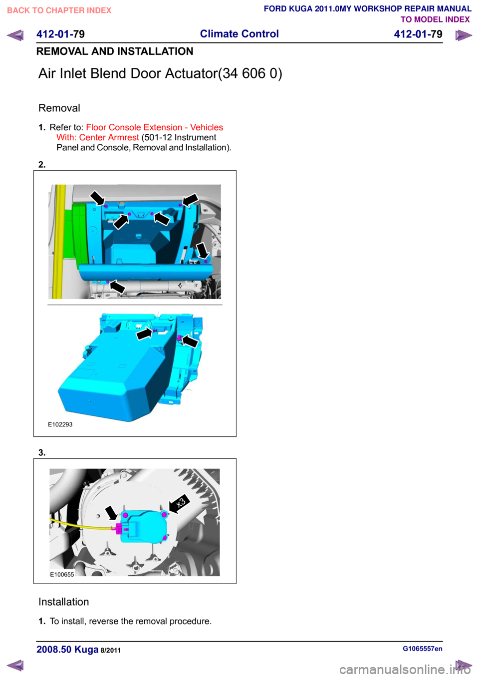 FORD KUGA 2011 1.G Workshop Manual Air Inlet Blend Door Actuator(34 606 0)
Removal
1.
Refer to: Floor Console Extension - Vehicles
With: Center Armrest (501-12 Instrument
Panel and Console, Removal and Installation).
2. 3.
Installation