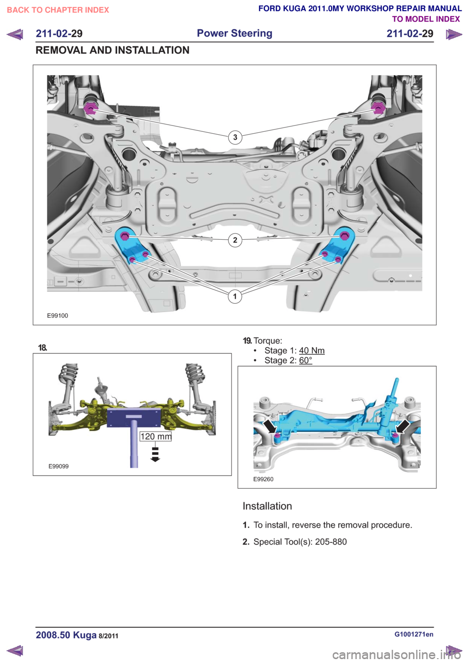 FORD KUGA 2011 1.G Workshop Manual E99100
1
2
3
18.
E99099
120 mm
19.Torque:
• Stage 1: 40
Nm
• Stage 2: 60°
E99260
Installation
1.To install, reverse the removal procedure.
2. Special Tool(s): 205-880
G1001271en2008.50 Kuga8/2011