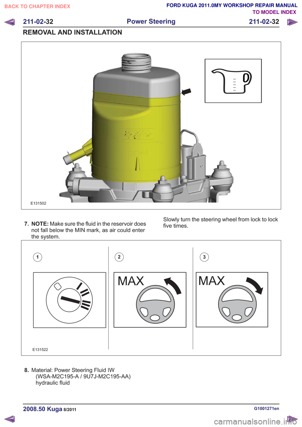 FORD KUGA 2011 1.G Workshop Manual E131502
7. NOTE:Make sure the fluid in the reservoir does
not fall below the MIN mark, as air could enter
the system. Slowly turn the steering wheel from lock to lock
five times.
E131522
123
8.
Materi