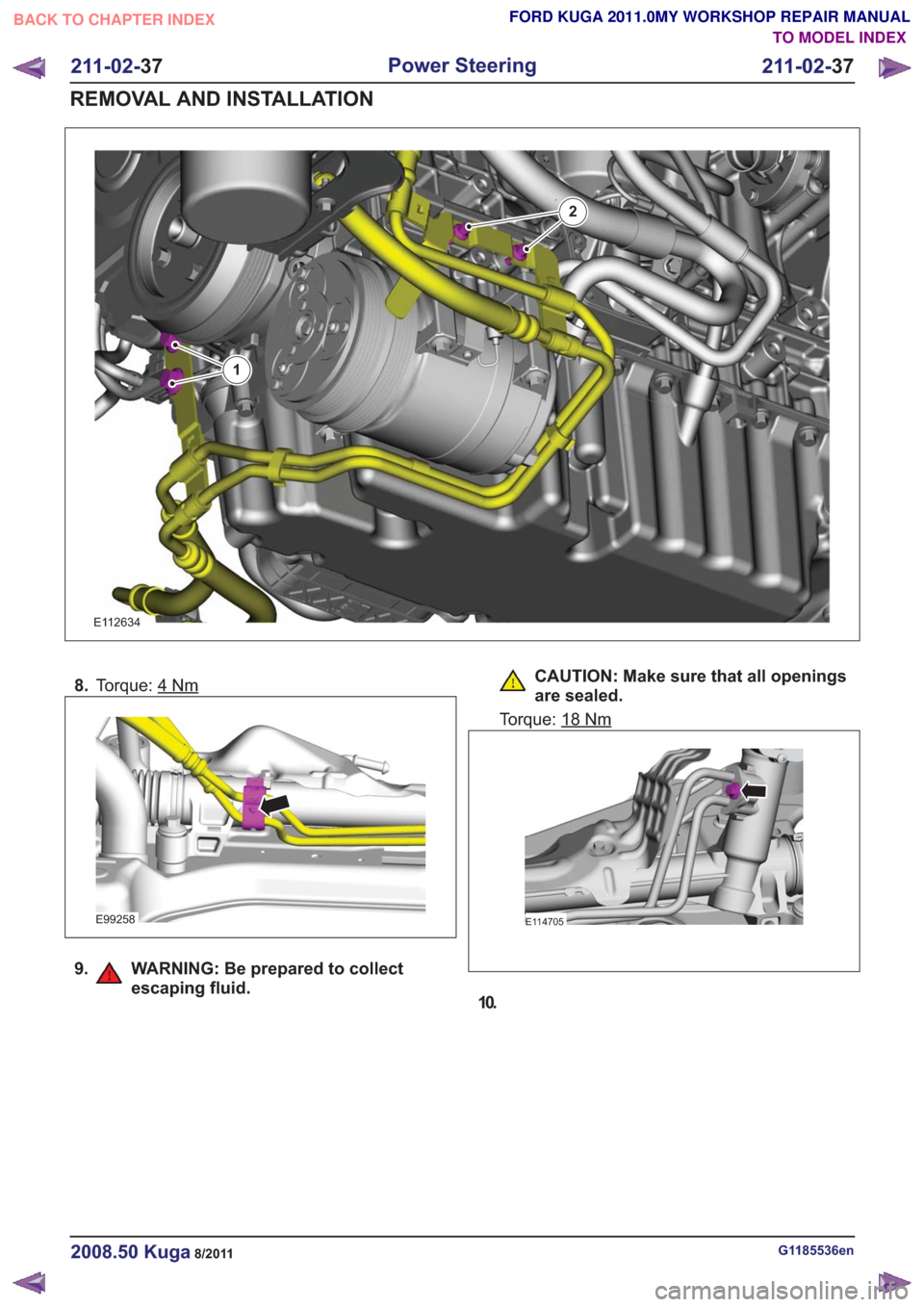 FORD KUGA 2011 1.G Workshop Manual E112634
2
1
8.Torque: 4Nm
E99258
9. WARNING: Be prepared to collect
escaping fluid.
CAUTION: Make sure that all openings
are sealed.
Torque: 18
Nm
E114705
10.
G1185536en2008.50 Kuga8/2011
211-02- 37
P