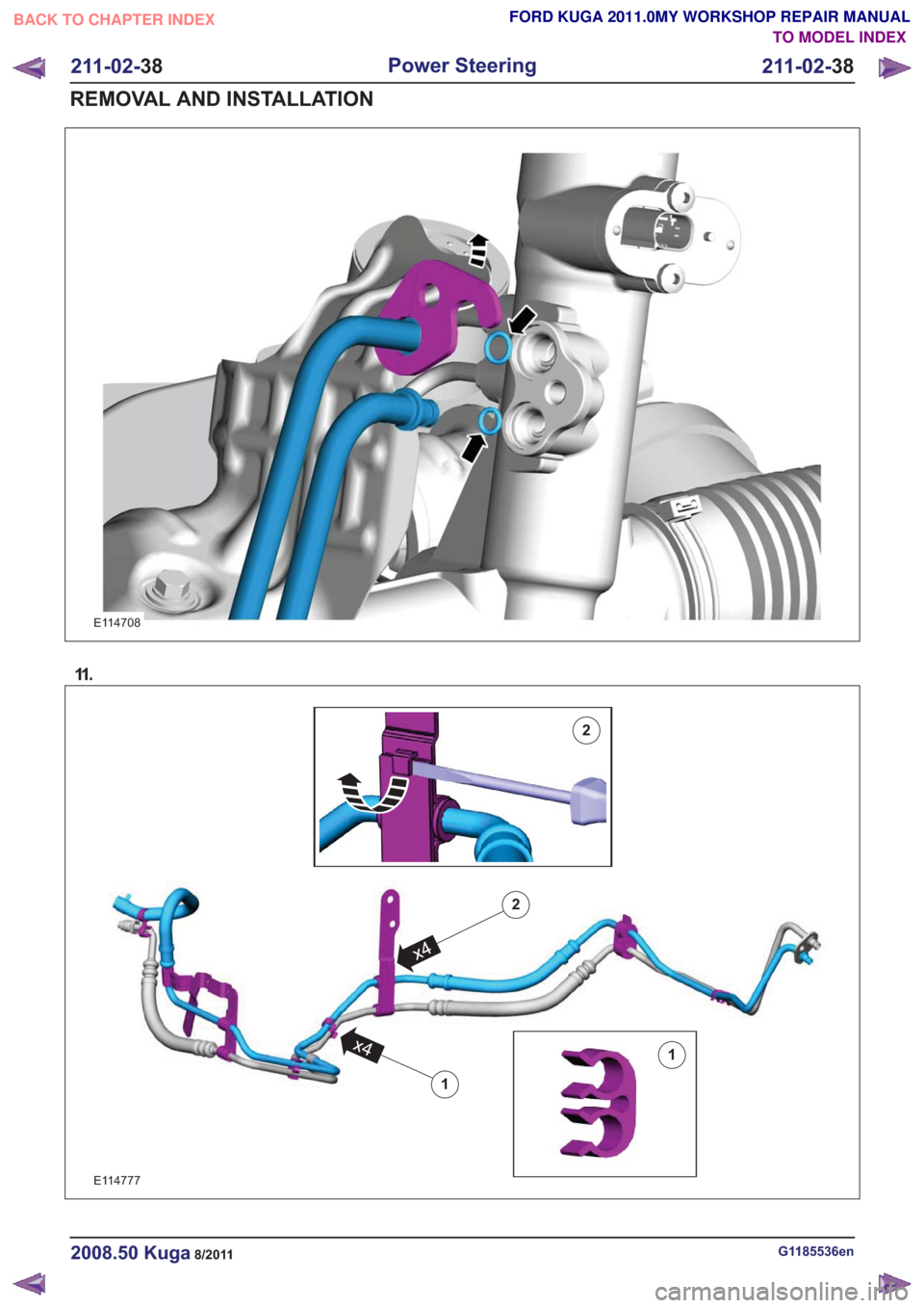 FORD KUGA 2011 1.G Workshop Manual E114708
11 .
E114777
1
1
x4
2
x4
2
G1185536en2008.50 Kuga8/2011
211-02-38
Power Steering
211-02- 38
REMOVAL AND INSTALLATION
TO MODEL INDEX
BACK TO CHAPTER INDEX
FORD KUGA 2011.0MY WORKSHOP REPAIR MAN