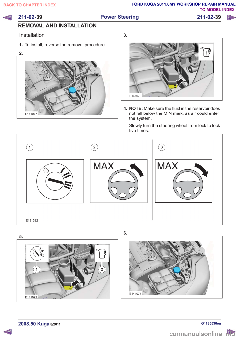 FORD KUGA 2011 1.G Workshop Manual Installation
1.To install, reverse the removal procedure.
2.
E141077
3.
E141078
4. NOTE: Make sure the fluid in the reservoir does
not fall below the MIN mark, as air could enter
the system.
Slowly tu
