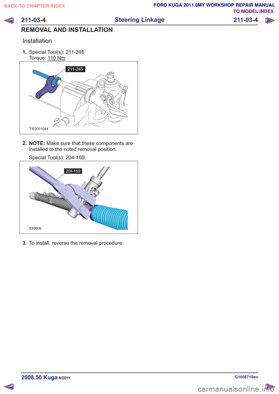 FORD KUGA 2011 1.G Workshop Manual Installation
1.Special Tool(s): 211-245
Torque: 1
10Nm
211-245211-245
TIE0001044
2. NOTE: Make sure that these components are
installed to the noted removal position.
Special Tool(s): 204-169
E69906
2