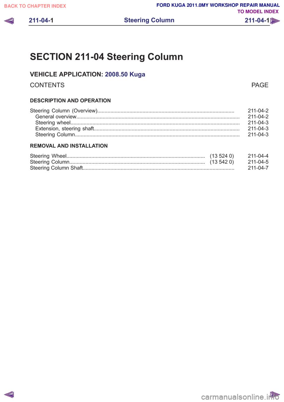 FORD KUGA 2011 1.G Workshop Manual SECTION 211-04 Steering Column
VEHICLE APPLICATION:2008.50 Kuga
PA G E
CONTENTS
DESCRIPTION AND OPERATION
211-04-2
Steering Column (Overview) .......................................................... FORD KUGA 2011 1.G Workshop Manual SECTION 211-04 Steering Column
VEHICLE APPLICATION:2008.50 Kuga
PA G E
CONTENTS
DESCRIPTION AND OPERATION
211-04-2
Steering Column (Overview) ..........................................................