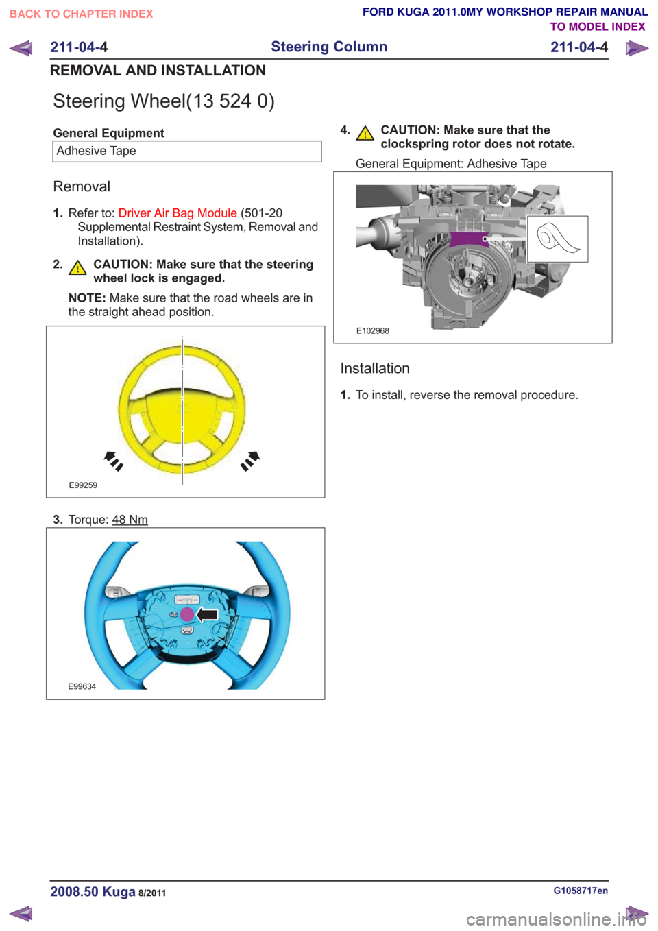 FORD KUGA 2011 1.G Workshop Manual Steering Wheel(13 524 0)
General EquipmentAdhesive Tape
Removal
1. Refer to: Driver Air Bag Module (501-20
Supplemental Restraint System, Removal and
Installation).
2. CAUTION: Make sure that the stee