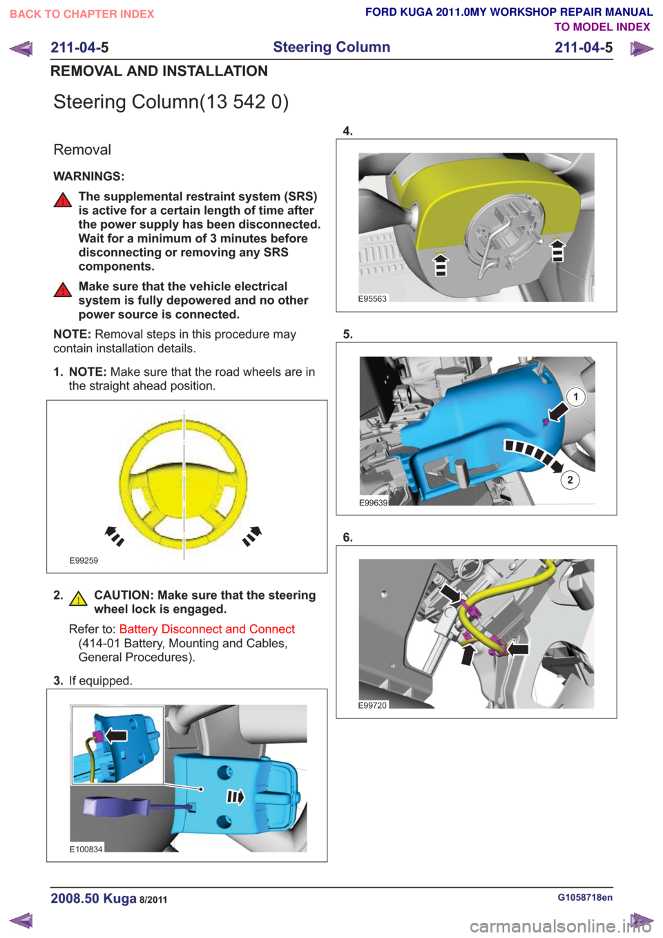 FORD KUGA 2011 1.G Workshop Manual Steering Column(13 542 0)
Removal
WARNINGS:
The supplemental restraint system (SRS)
is active for a certain length of time after
the power supply has been disconnected.
Wait for a minimum of 3 minutes