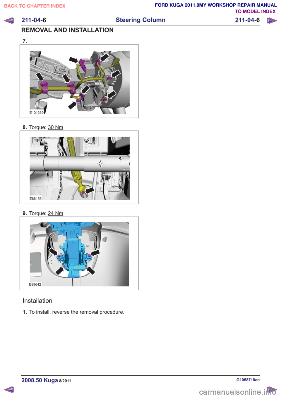 FORD KUGA 2011 1.G Workshop Manual 7.
E101339
8.Torque: 30Nm
E66155
9.Torque: 24Nm
E99642
Installation
1.To install, reverse the removal procedure.
G1058718en2008.50 Kuga8/2011
211-04- 6
Steering Column
211-04- 6
REMOVAL AND INSTALLATI FORD KUGA 2011 1.G Workshop Manual 7.
E101339
8.Torque: 30Nm
E66155
9.Torque: 24Nm
E99642
Installation
1.To install, reverse the removal procedure.
G1058718en2008.50 Kuga8/2011
211-04- 6
Steering Column
211-04- 6
REMOVAL AND INSTALLATI