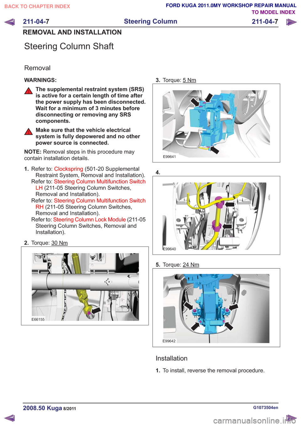 FORD KUGA 2011 1.G Workshop Manual Steering Column Shaft
Removal
WARNINGS:
The supplemental restraint system (SRS)
is active for a certain length of time after
the power supply has been disconnected.
Wait for a minimum of 3 minutes bef