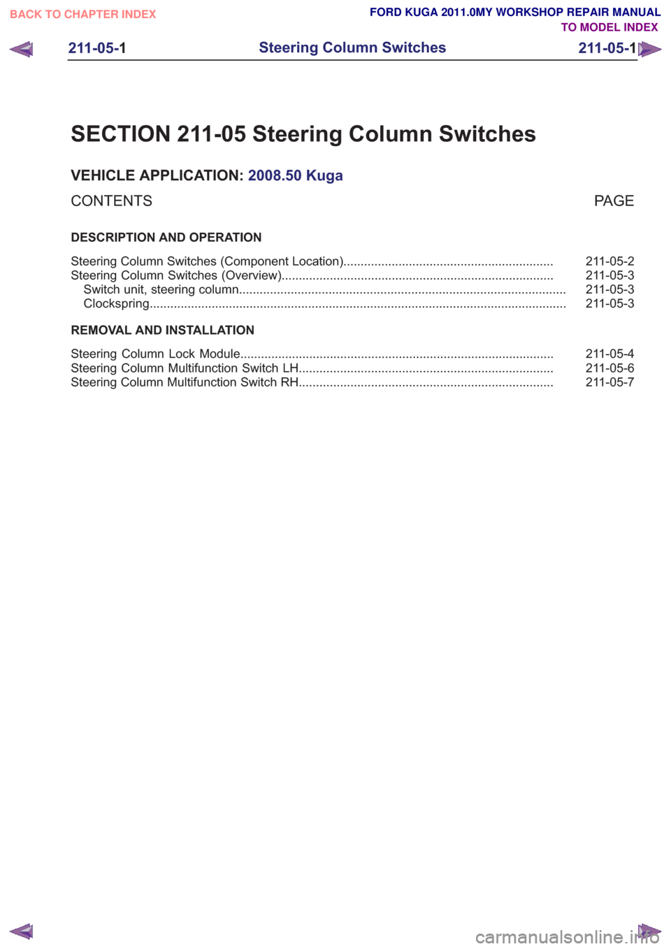 FORD KUGA 2011 1.G Workshop Manual SECTION 211-05 Steering Column Switches
VEHICLE APPLICATION:2008.50 Kuga
PA G E
CONTENTS
DESCRIPTION AND OPERATION
211-05-2
Steering Column Switches (Component Location) .............................. FORD KUGA 2011 1.G Workshop Manual SECTION 211-05 Steering Column Switches
VEHICLE APPLICATION:2008.50 Kuga
PA G E
CONTENTS
DESCRIPTION AND OPERATION
211-05-2
Steering Column Switches (Component Location) ..............................