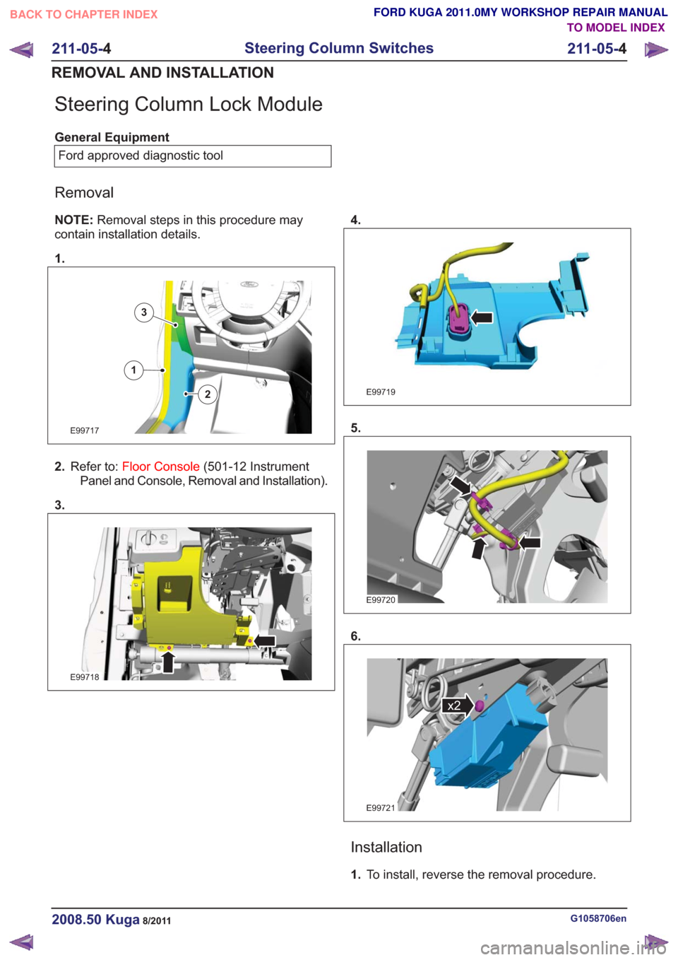 FORD KUGA 2011 1.G Workshop Manual Steering Column Lock Module
General EquipmentFord approved diagnostic tool
Removal
NOTE: Removal steps in this procedure may
contain installation details.
1.
E99717
1
2
3
2. Refer to: Floor Console (5 FORD KUGA 2011 1.G Workshop Manual Steering Column Lock Module
General EquipmentFord approved diagnostic tool
Removal
NOTE: Removal steps in this procedure may
contain installation details.
1.
E99717
1
2
3
2. Refer to: Floor Console (5