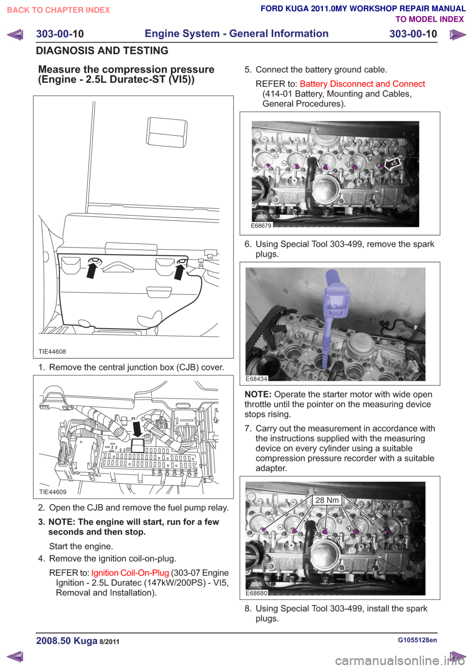 FORD KUGA 2011 1.G Workshop Manual Measure the compression pressure
(Engine - 2.5L Duratec-ST (VI5))
TIE44608
1. Remove the central junction box (CJB) cover.
TIE44609
2. Open the CJB and remove the fuel pump relay.
3. NOTE: The engine 