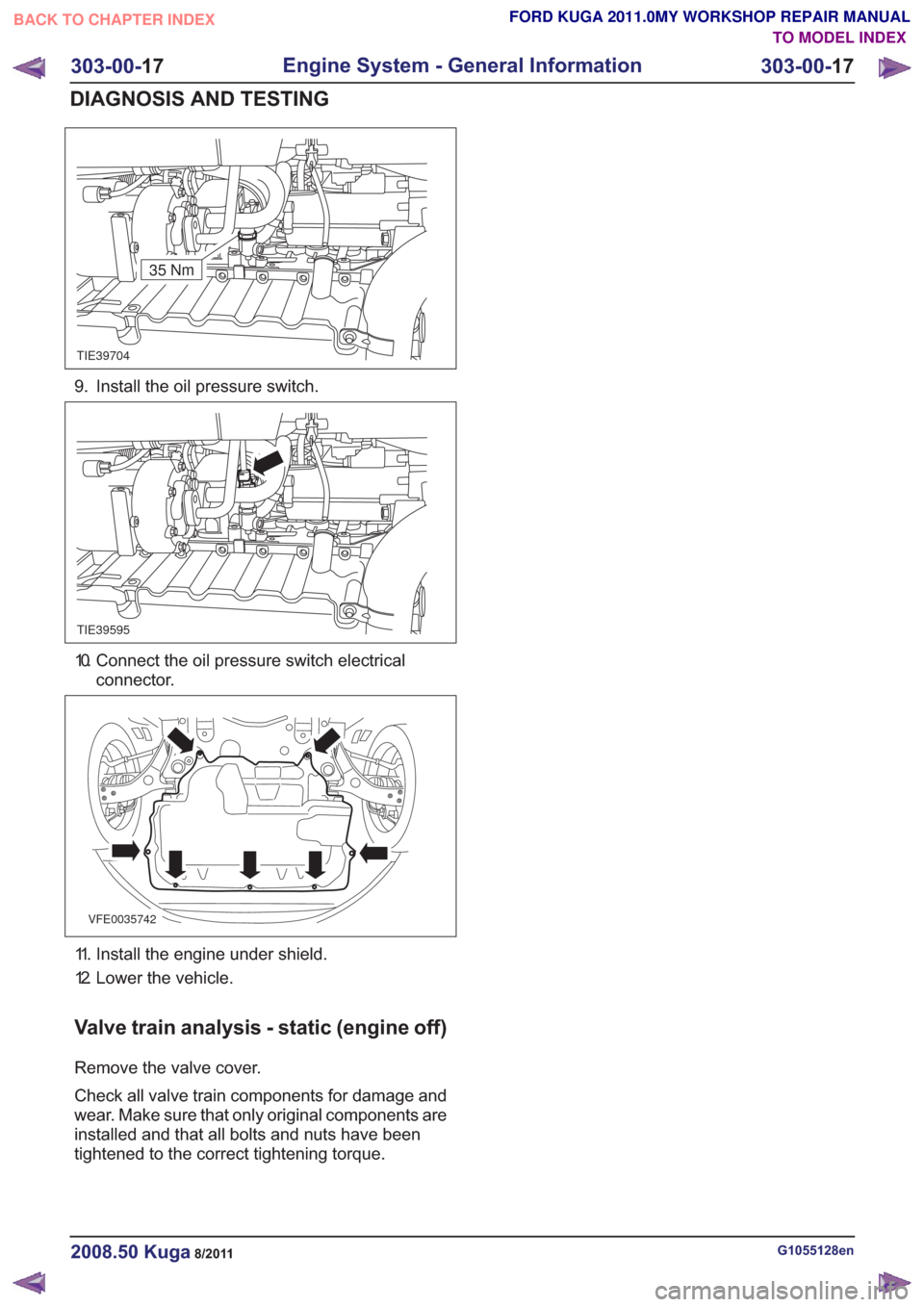 FORD KUGA 2011 1.G Workshop Manual TIE39704
35 Nm
9. Install the oil pressure switch.
TIE39595
10. Connect the oil pressure switch electricalconnector.
VFE0035742
11. Install the engine under shield.
12. Lower the vehicle.
Valve train FORD KUGA 2011 1.G Workshop Manual TIE39704
35 Nm
9. Install the oil pressure switch.
TIE39595
10. Connect the oil pressure switch electricalconnector.
VFE0035742
11. Install the engine under shield.
12. Lower the vehicle.
Valve train