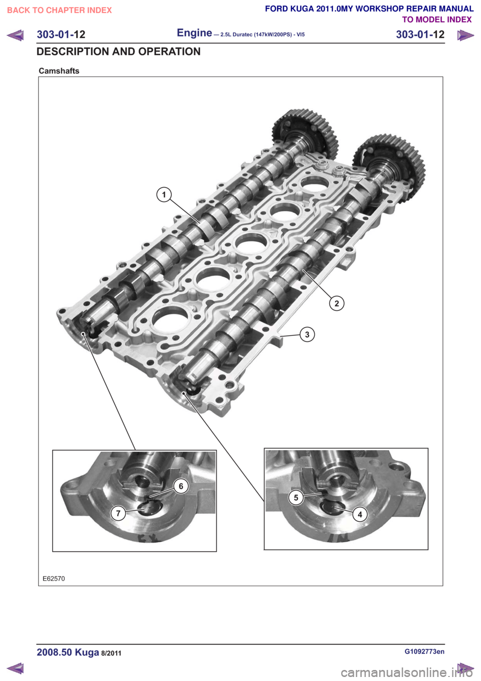 FORD KUGA 2011 1.G Workshop Manual Camshafts
E62570
1
2
3
7
6
5
4
G1092773en2008.50 Kuga8/2011
303-01-12
Engine— 2.5L Duratec (147kW/200PS) - VI5303-01-
12
DESCRIPTION AND OPERATION
TO MODEL INDEX
BACK TO CHAPTER INDEX
FORD KUGA 2011 FORD KUGA 2011 1.G Workshop Manual Camshafts
E62570
1
2
3
7
6
5
4
G1092773en2008.50 Kuga8/2011
303-01-12
Engine— 2.5L Duratec (147kW/200PS) - VI5303-01-
12
DESCRIPTION AND OPERATION
TO MODEL INDEX
BACK TO CHAPTER INDEX
FORD KUGA 2011