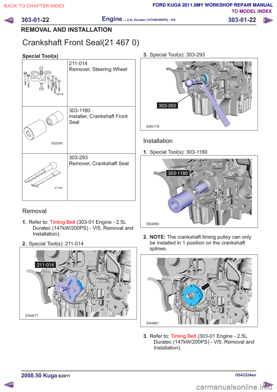 FORD KUGA 2011 1.G Workshop Manual Crankshaft Front Seal(21 467 0)
Special Tool(s)211-014
Remover, Steering Wheel
13019
303-1180
Installer, Crankshaft Front
Seal
E62050
303-293
Remover, Crankshaft Seal
21143
Removal
1.Refer to: Timing 