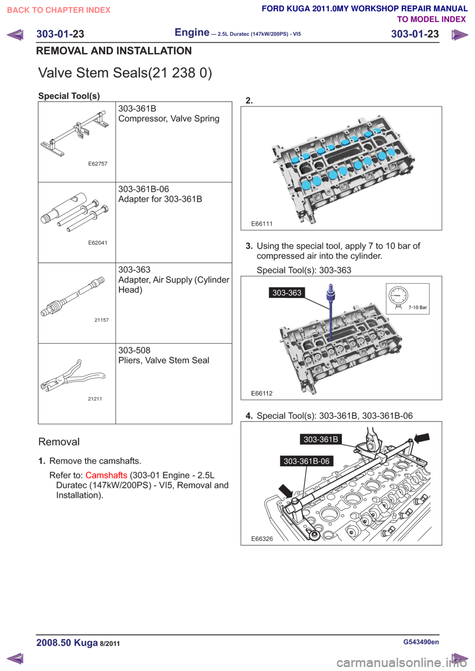 FORD KUGA 2011 1.G Workshop Manual Valve Stem Seals(21 238 0)
Special Tool(s)303-361B
Compressor, Valve Spring
E62757
303-361B-06
Adapter for 303-361B
E62041
303-363
Adapter, Air Supply (Cylinder
Head)
21157
303-508
Pliers, Valve Stem 