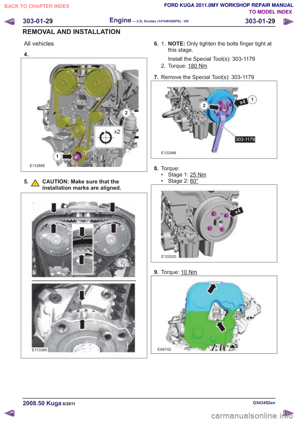 FORD KUGA 2011 1.G Workshop Manual All vehicles
4.
E112858
1
x2
2
5. CAUTION: Make sure that theinstallation marks are aligned.
E113365
6. NOTE: Only tighten the bolts finger tight at
this stage.
Install the Special Tool(s): 303-1179
1