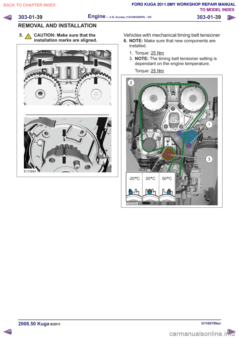 FORD KUGA 2011 1.G Workshop Manual 5. CAUTION: Make sure that theinstallation marks are aligned.
E113883
Vehicles with mechanical timing belt tensioner
6. NOTE: Make sure that new components are
installed.
1. Torque: 25
Nm
3. NOTE: The