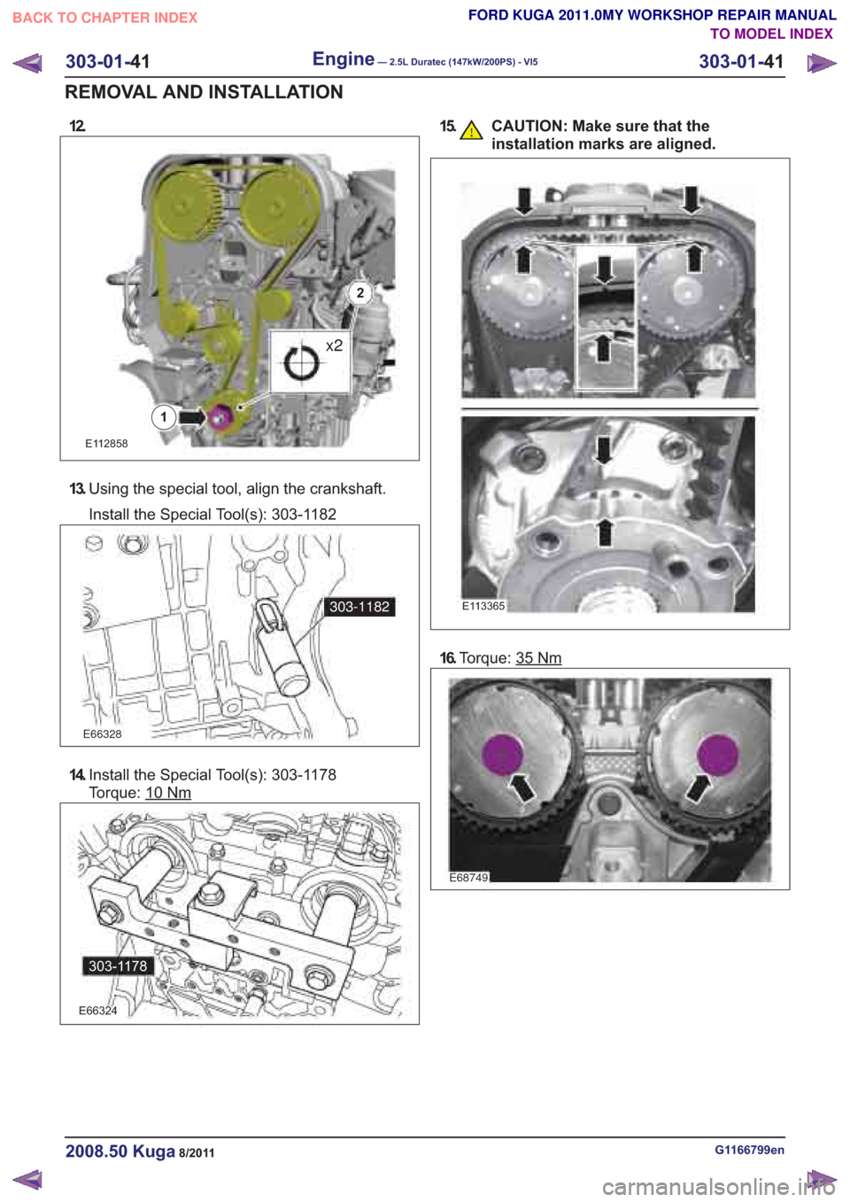 FORD KUGA 2011 1.G Workshop Manual G1166799en2008.50 Kuga8/2011
FORD KUGA 2011.0MY WORKSHOP REPAIR MANUAL
TO MODEL INDEX
BACK TO CHAPTER INDEX
x2
E66328
303-1182
E68749
12.15. CAUTION: Make sure that theinstallation marks are aligned.
