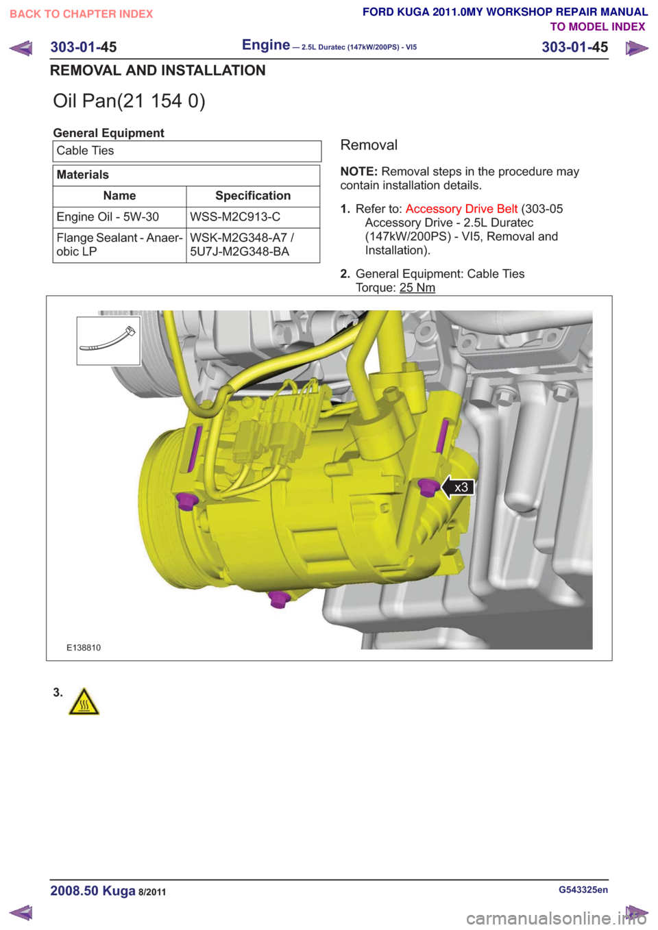 FORD KUGA 2011 1.G Workshop Manual Oil Pan(21 154 0)
General EquipmentCable Ties
Materials
Specification
Name
WSS-M2C913-C
Engine Oil - 5W-30
WSK-M2G348-A7 /
5U7J-M2G348-BA
Flange Sealant - Anaer-
obic LP
Removal
NOTE:
Removal steps in