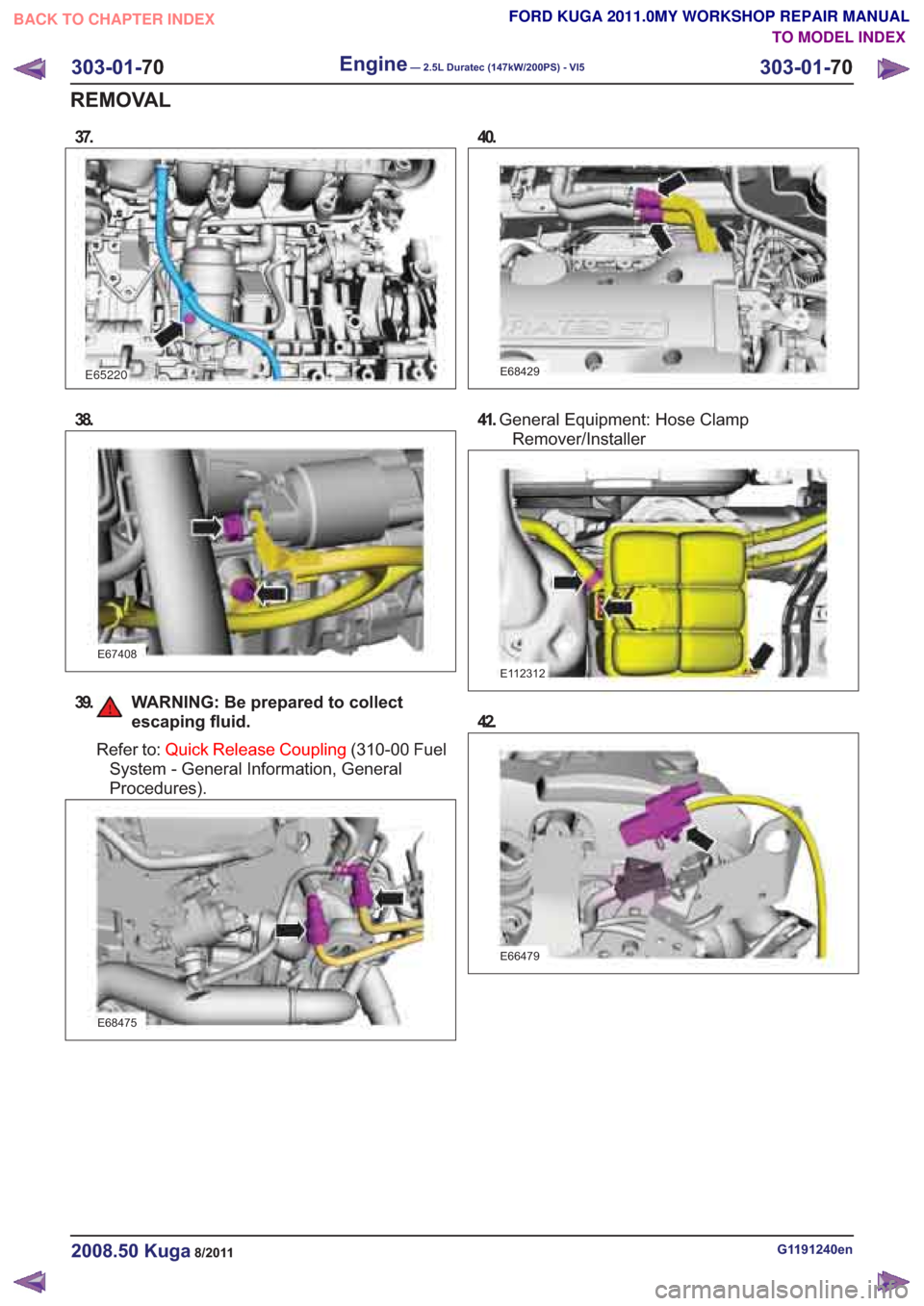 FORD KUGA 2011 1.G Workshop Manual 38.
E67408
39. WARNING: Be prepared to collectescaping fluid.
Refer to: Quick Release Coupling (310-00 Fuel
System - General Information, General
Procedures).
E68475
41. General Equipment: Hose Clamp
