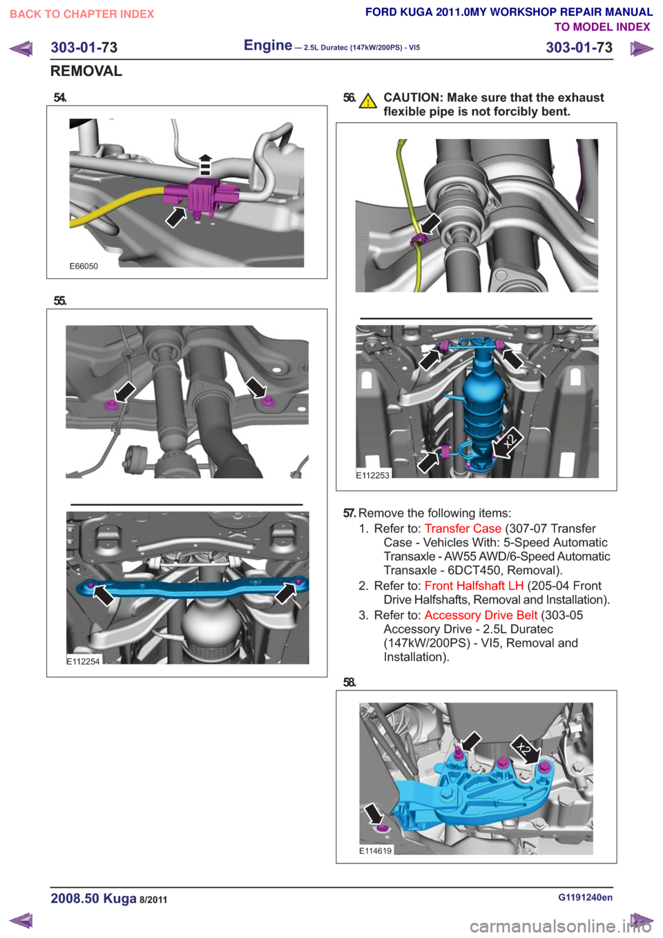 FORD KUGA 2011 1.G Workshop Manual 54.
E66050
55.
E112254
56. CAUTION: Make sure that the exhaustflexible pipe is not forcibly bent.
E112253
x2
57.Remove the following items:
1. Refer to: Transfer Case (307-07 Transfer
Case - Vehicles 