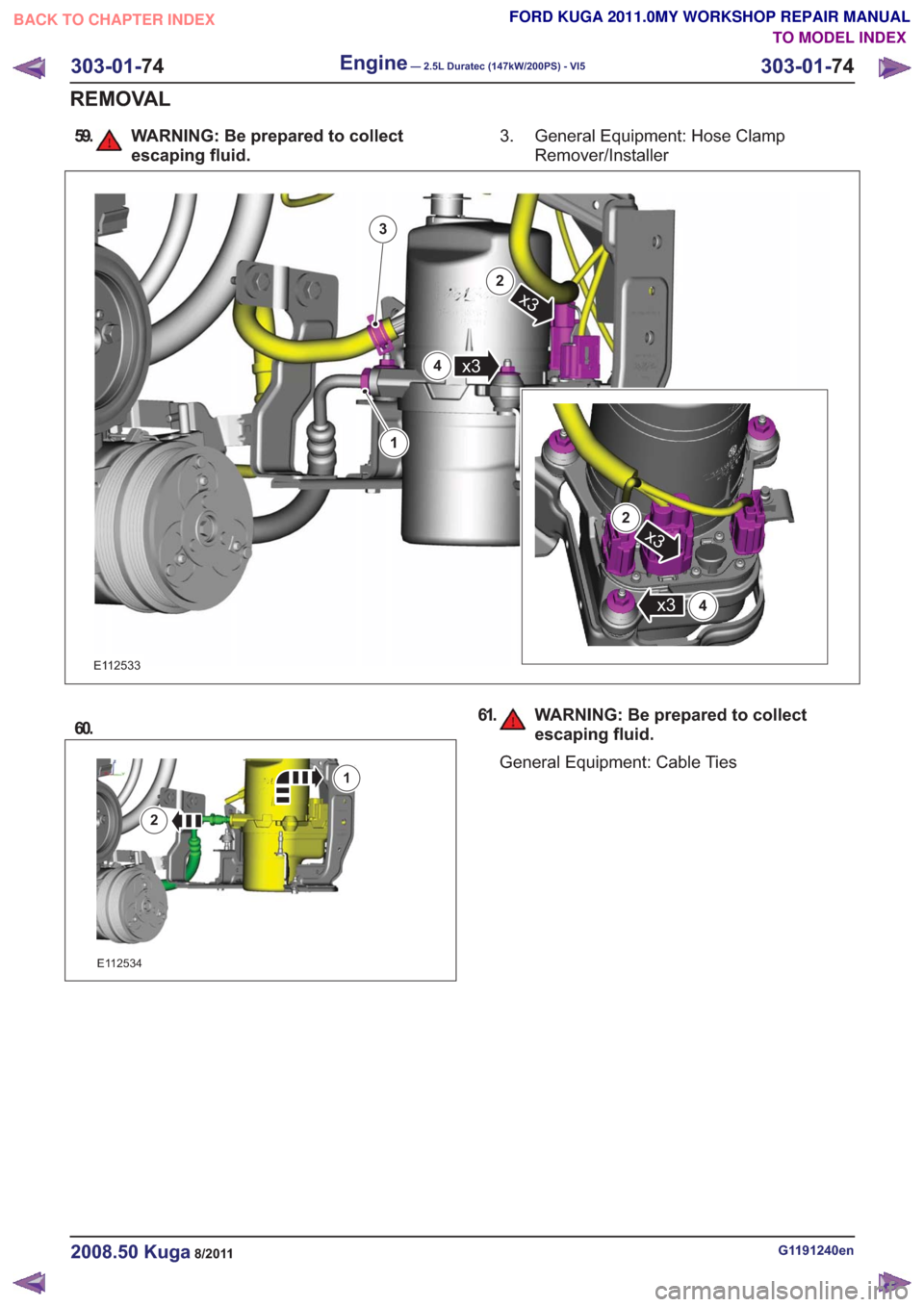 FORD KUGA 2011 1.G Workshop Manual 59. WARNING: Be prepared to collectescaping fluid.General Equipment: Hose Clamp
Remover/Installer
3.
E112533
1
3
x3
2
x34
x3
2
4x3
60.
E112534
1
2
61. WARNING: Be prepared to collect
escaping fluid.
G