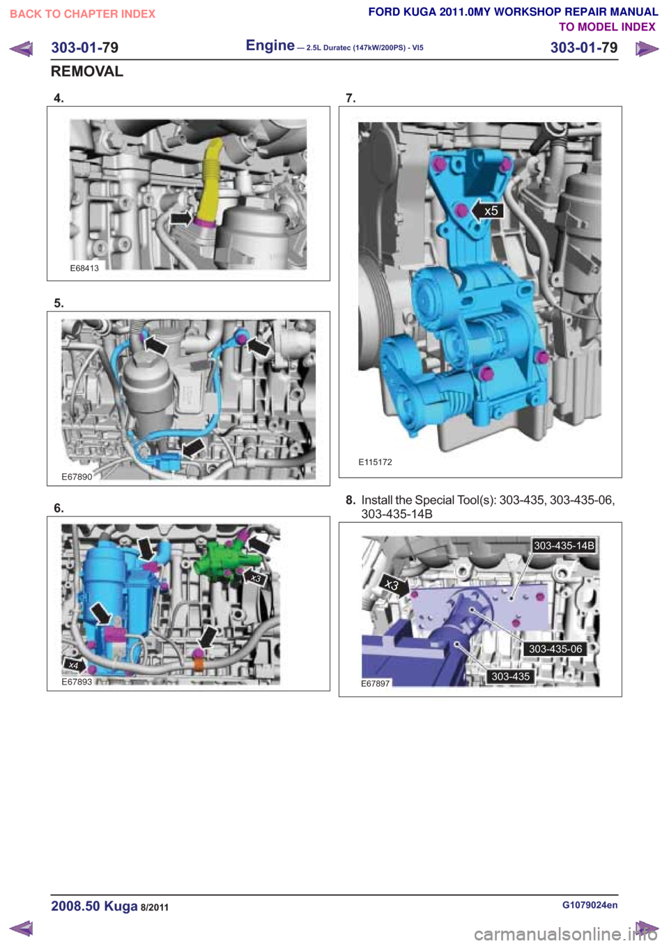 FORD KUGA 2011 1.G Workshop Manual 4.
x4
7.
G1079024en2008.50 Kuga8/2011
303-01-79
Engine— 2.5L Duratec (147kW/200PS) - VI5303-01-
79
REMOVAL
TO MODEL INDEX
BACK TO CHAPTER INDEX
FORD KUGA 2011.0MY WORKSHOP REPAIR MANUAL
E68413
5.
E6