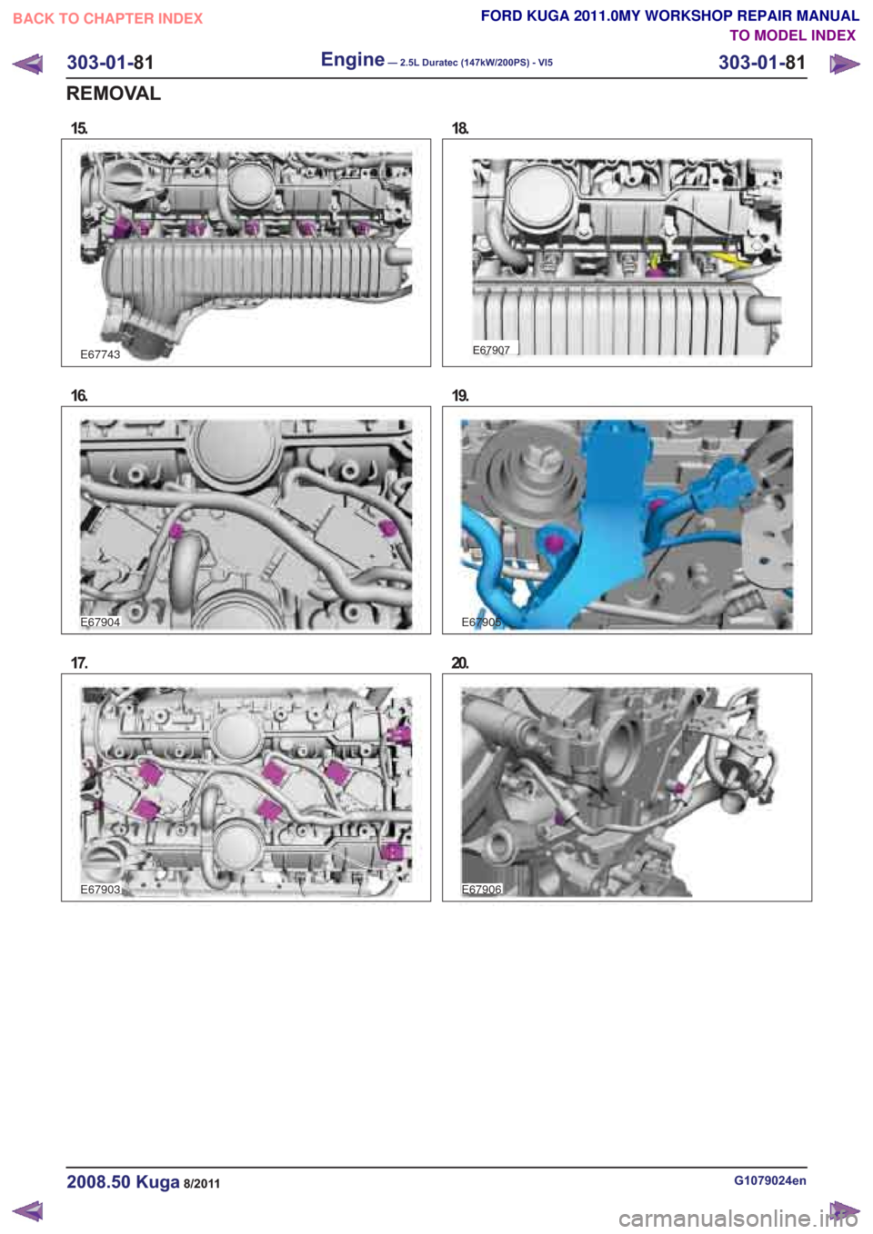 FORD KUGA 2011 1.G Workshop Manual 16.
17.
18.
19.
E67905
20.
G1079024en2008.50 Kuga8/2011
303-01-81
Engine— 2.5L Duratec (147kW/200PS) - VI5303-01-
81
REMOVAL
TO MODEL INDEX
BACK TO CHAPTER INDEX
FORD KUGA 2011.0MY WORKSHOP REPAIR M
