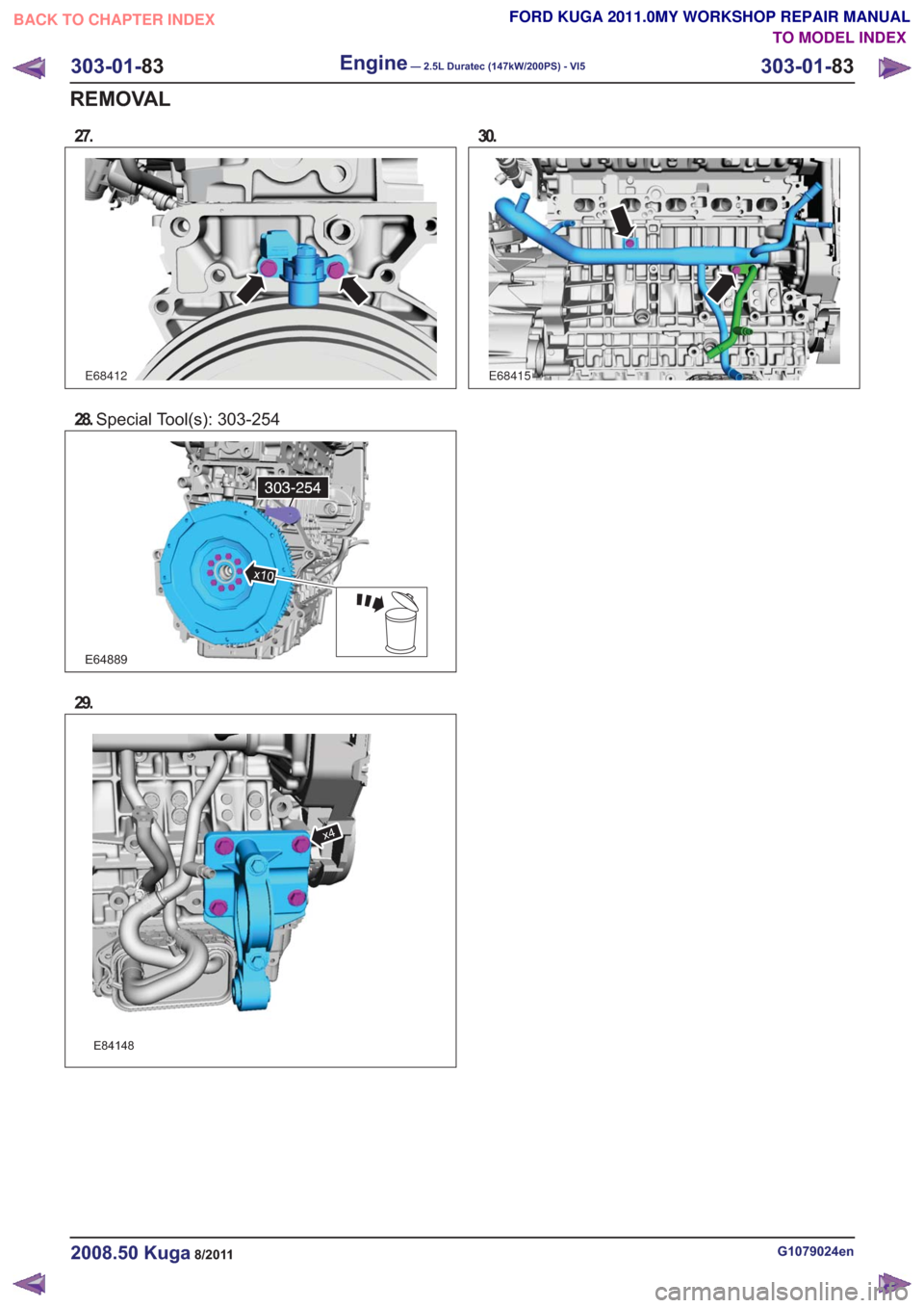 FORD KUGA 2011 1.G Workshop Manual 27.
E68412
28.Special Tool(s): 303-254
E64889
29.
E84148
x4
30.
E68415
G1079024en2008.50 Kuga8/2011
303-01- 83
Engine— 2.5L Duratec (147kW/200PS) - VI5303-01-
83
REMOVAL
TO MODEL INDEX
BACK TO CHAPT