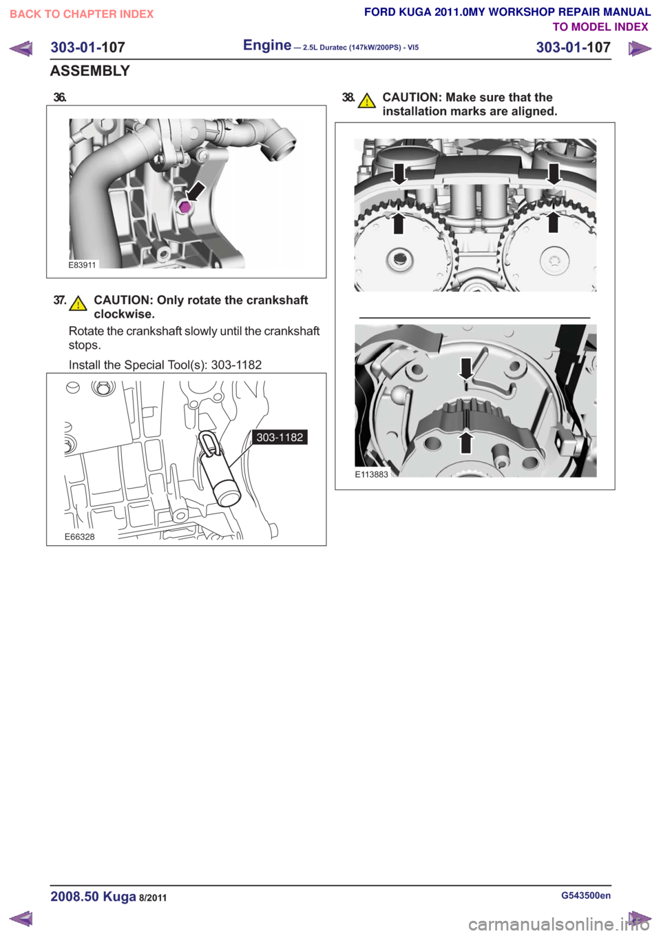 FORD KUGA 2011 1.G Workshop Manual 36.
E83911
37. CAUTION: Only rotate the crankshaftclockwise.
Rotate the crankshaft slowly until the crankshaft
stops.
Install the Special Tool(s): 303-1182
E66328
303-1182
38. CAUTION: Make sure that 